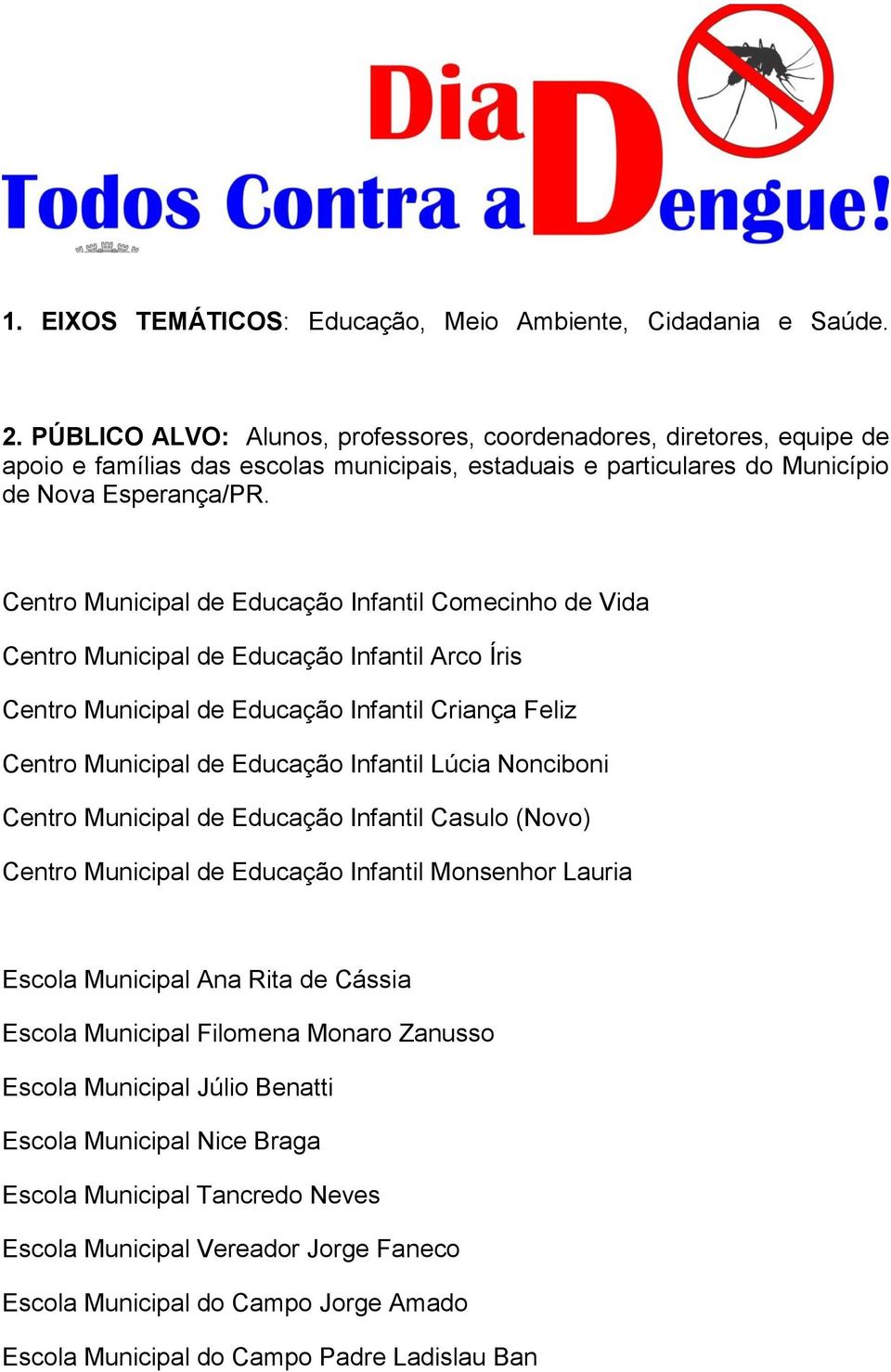 Centro Municipal de Educação Infantil Comecinho de Vida Centro Municipal de Educação Infantil Arco Íris Centro Municipal de Educação Infantil Criança Feliz Centro Municipal de Educação Infantil Lúcia