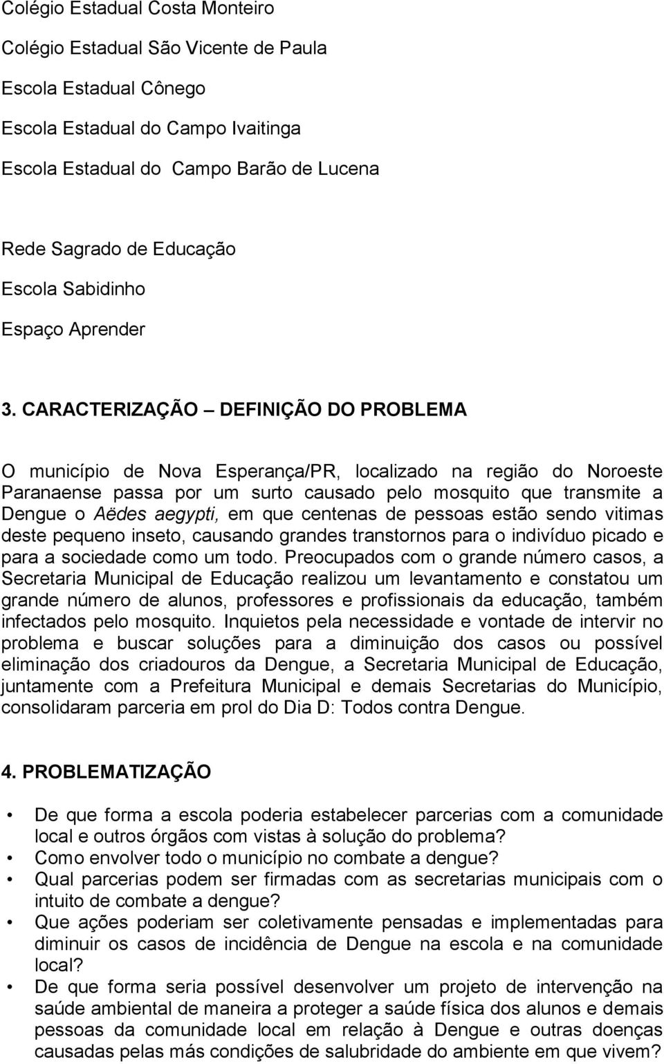 CARACTERIZAÇÃO DEFINIÇÃO DO PROBLEMA O município de Nova Esperança/PR, localizado na região do Noroeste Paranaense passa por um surto causado pelo mosquito que transmite a Dengue o Aëdes aegypti, em