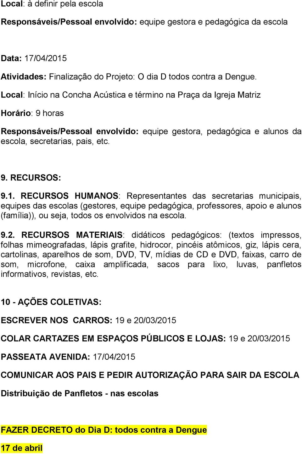 1. RECURSOS HUMANOS: Representantes das secretarias municipais, equipes das escolas (gestores, equipe pedagógica, professores, apoio e alunos (família)), ou seja, todos os envolvidos na escola. 9.2.