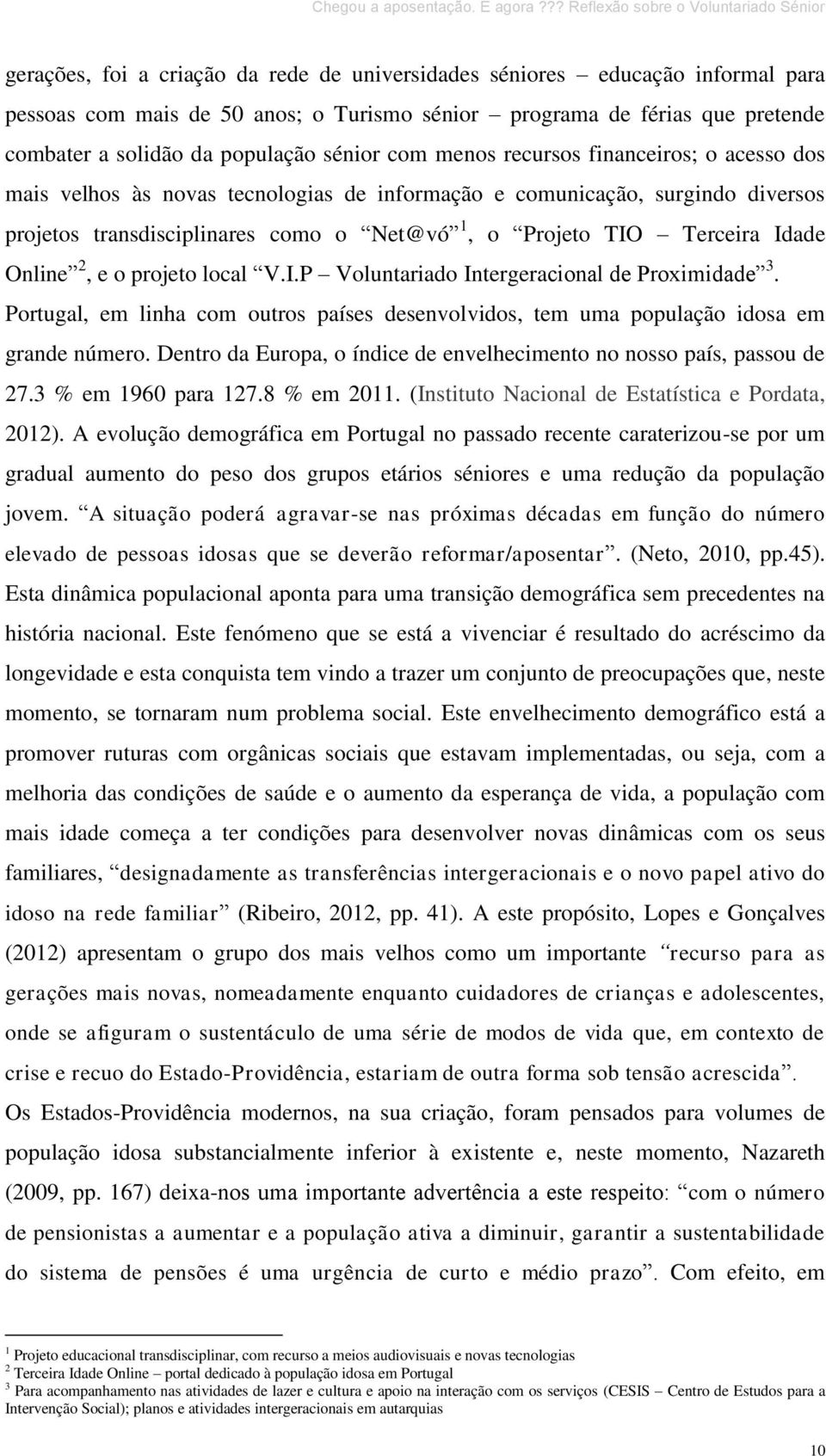 Online 2, e o projeto local V.I.P Voluntariado Intergeracional de Proximidade 3. Portugal, em linha com outros países desenvolvidos, tem uma população idosa em grande número.