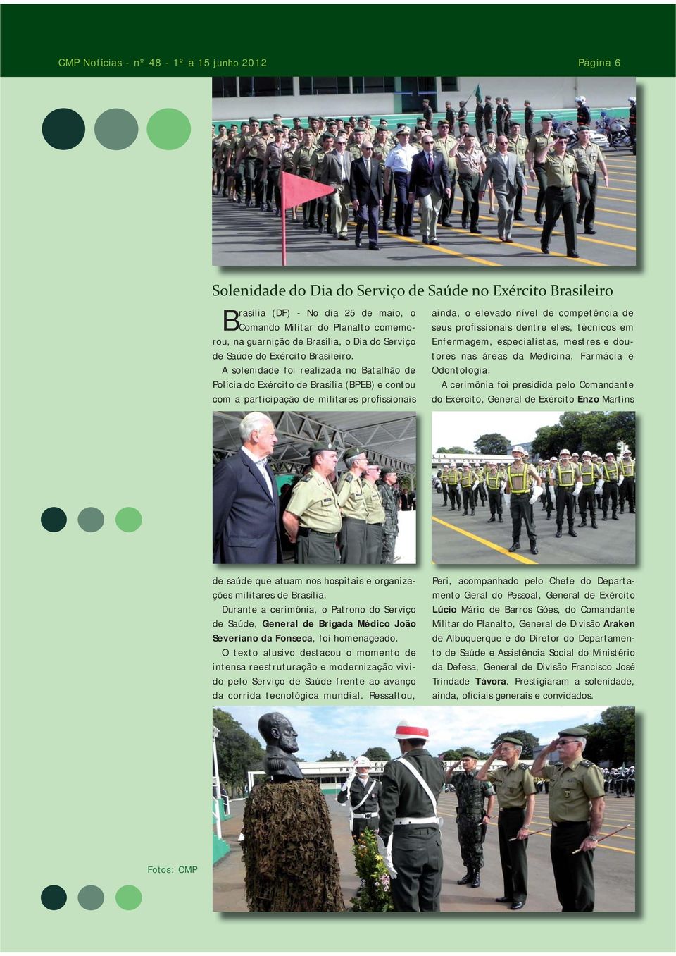 A solenidade foi realizada no Batalhão de Polícia do Exército de Brasília (BPEB) e contou com a participação de militares profissionais ainda, o elevado nível de competência de seus profissionais