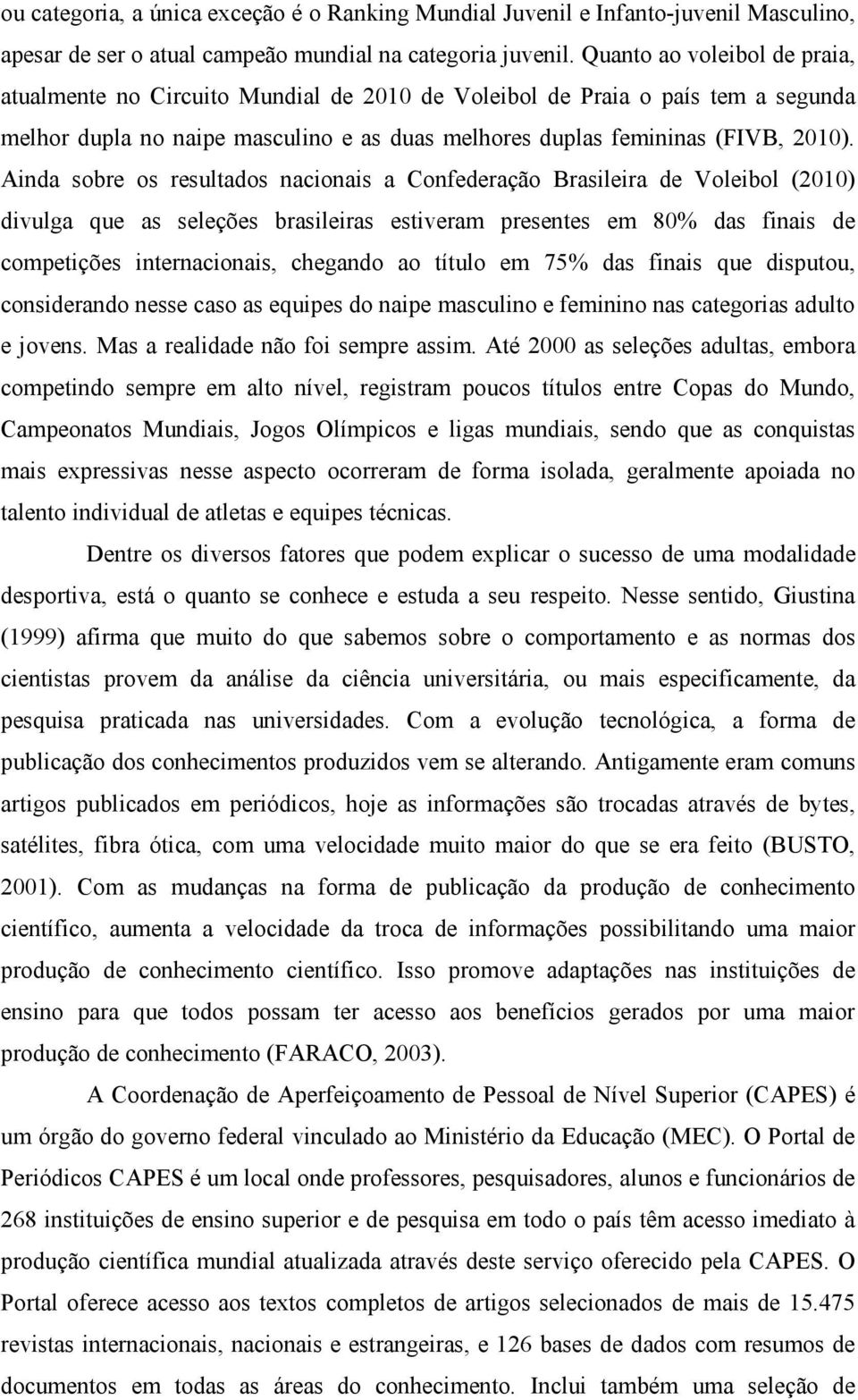 Ainda sobre os resultados nacionais a Confederação Brasileira de Voleibol (2010) divulga que as seleções brasileiras estiveram presentes em 80% das finais de competições internacionais, chegando ao