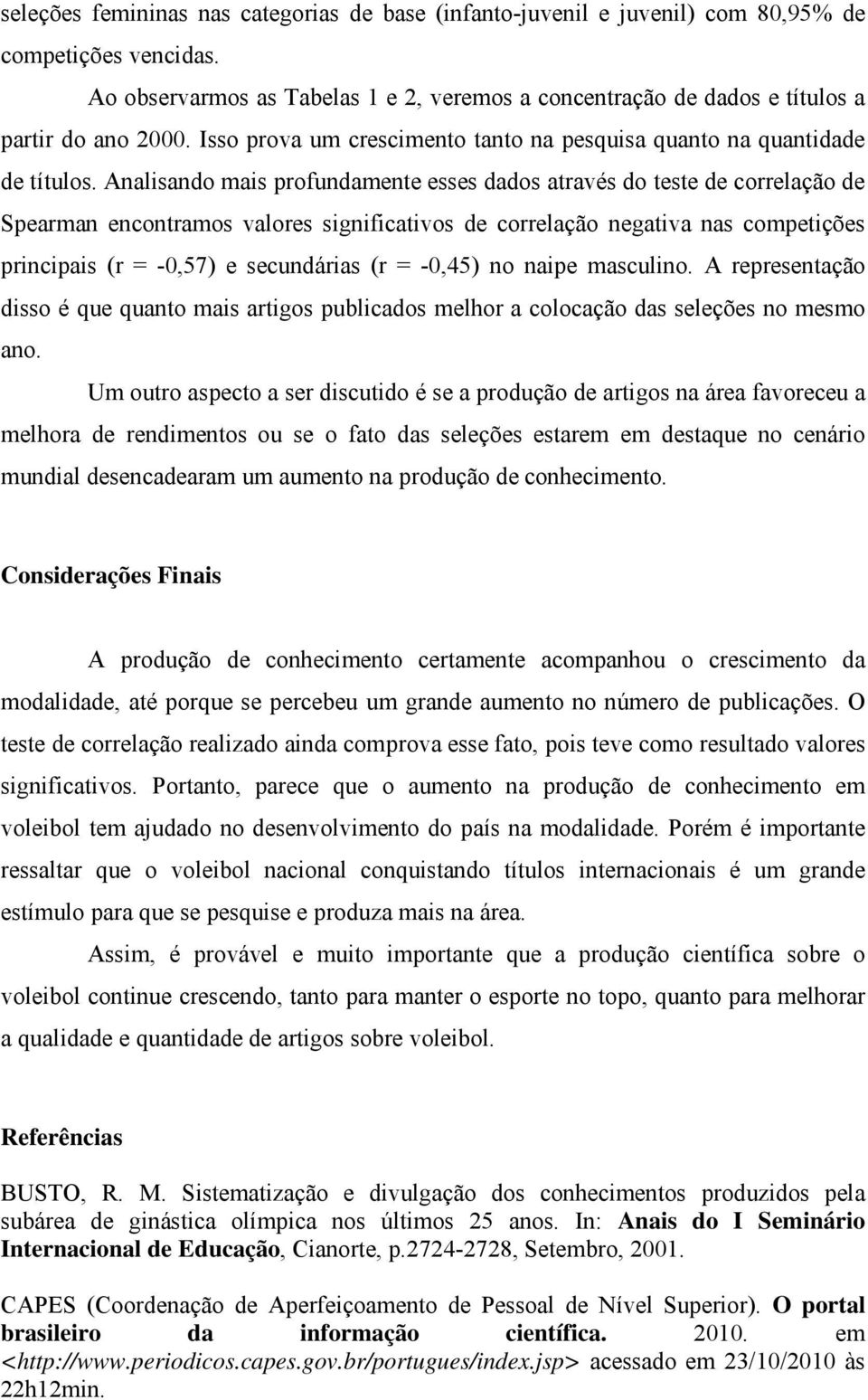 Analisando mais profundamente esses dados através do teste de correlação de Spearman encontramos valores significativos de correlação negativa nas competições principais (r = -0,57) e secundárias (r