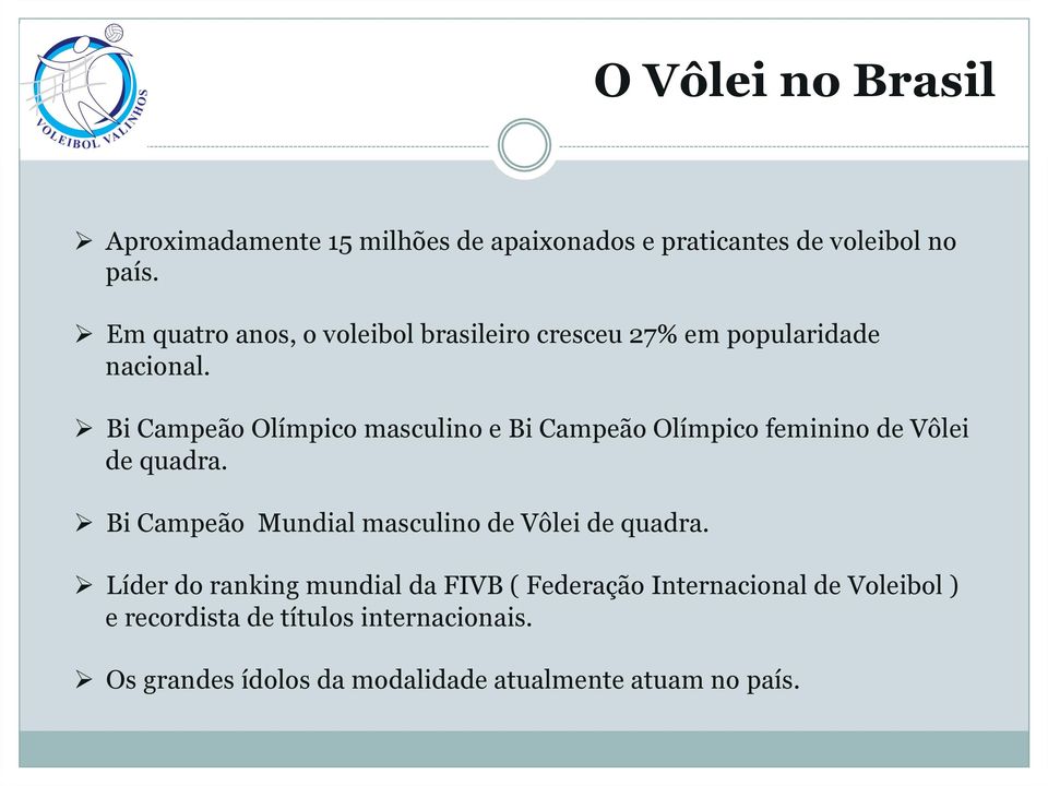 Ø Bi Campeão Olímpico masculino e Bi Campeão Olímpico feminino de Vôlei de quadra.