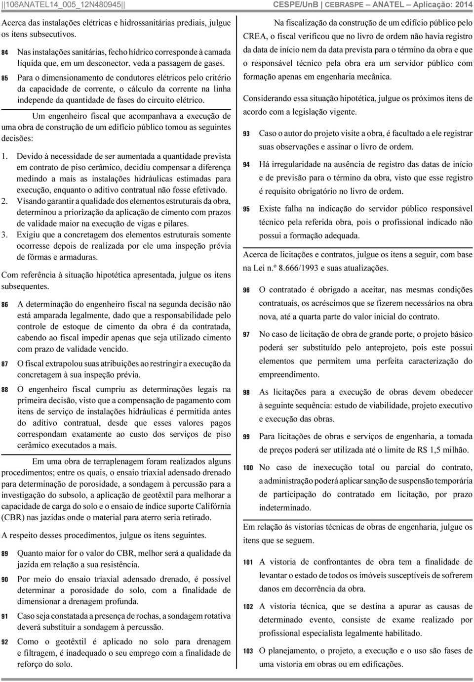 85 Para o dimensionamento de condutores elétricos pelo critério da capacidade de corrente, o cálculo da corrente na linha independe da quantidade de fases do circuito elétrico.