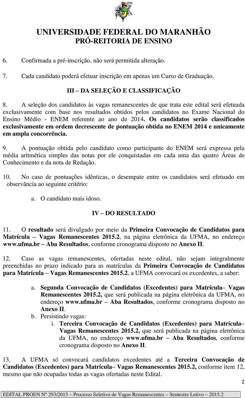 referente ao ano de 2014. Os candidatos serão classificados exclusivamente em ordem decrescente de pontuação obtida no ENEM 2014 e unicamente em ampla concorrência. 9.