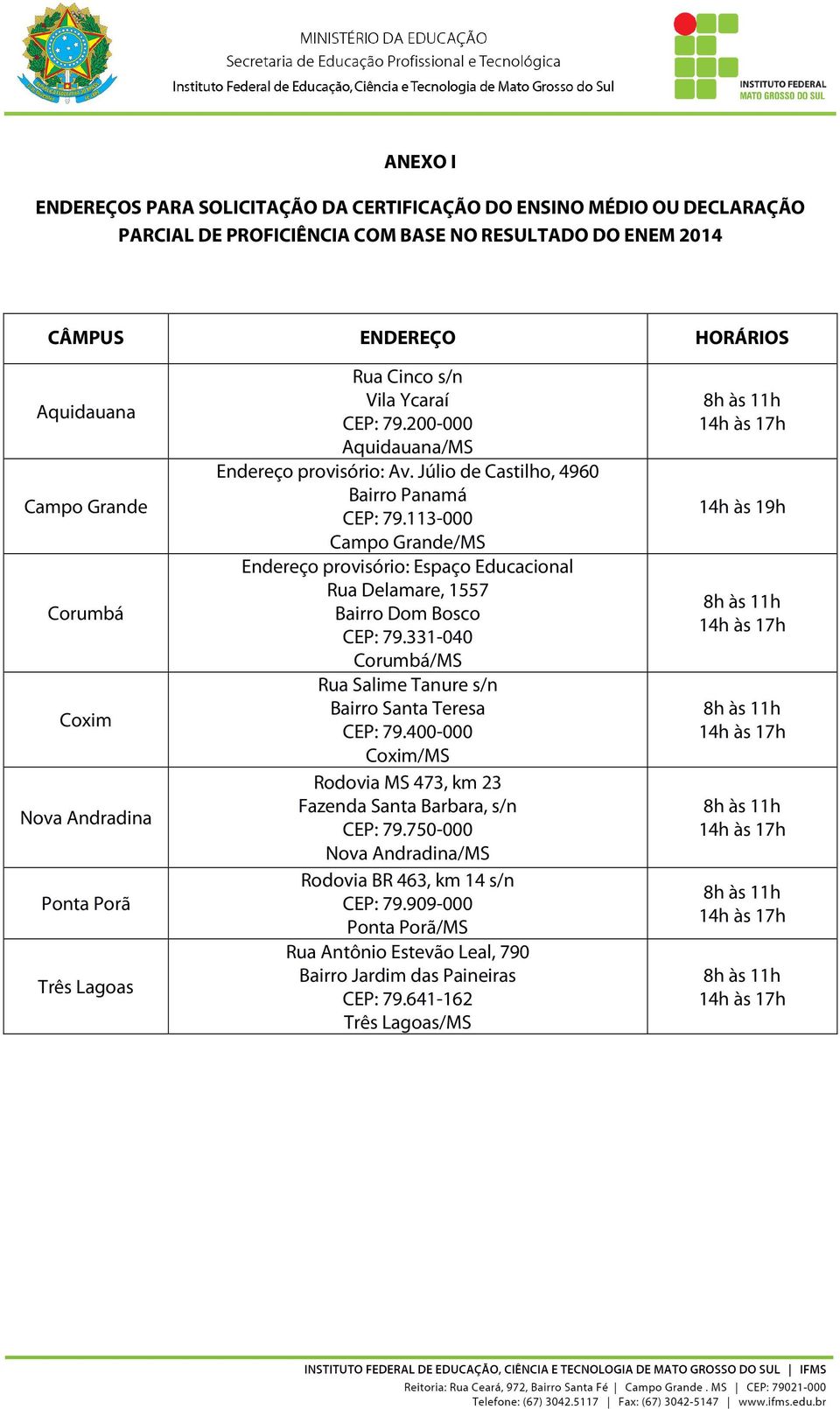 113-000 Campo Grande/MS Endereço provisório: Espaço Educacional Rua Delamare, 1557 Bairro Dom Bosco CEP: 79.331-040 Corumbá/MS Rua Salime Tanure s/n Bairro Santa Teresa CEP: 79.