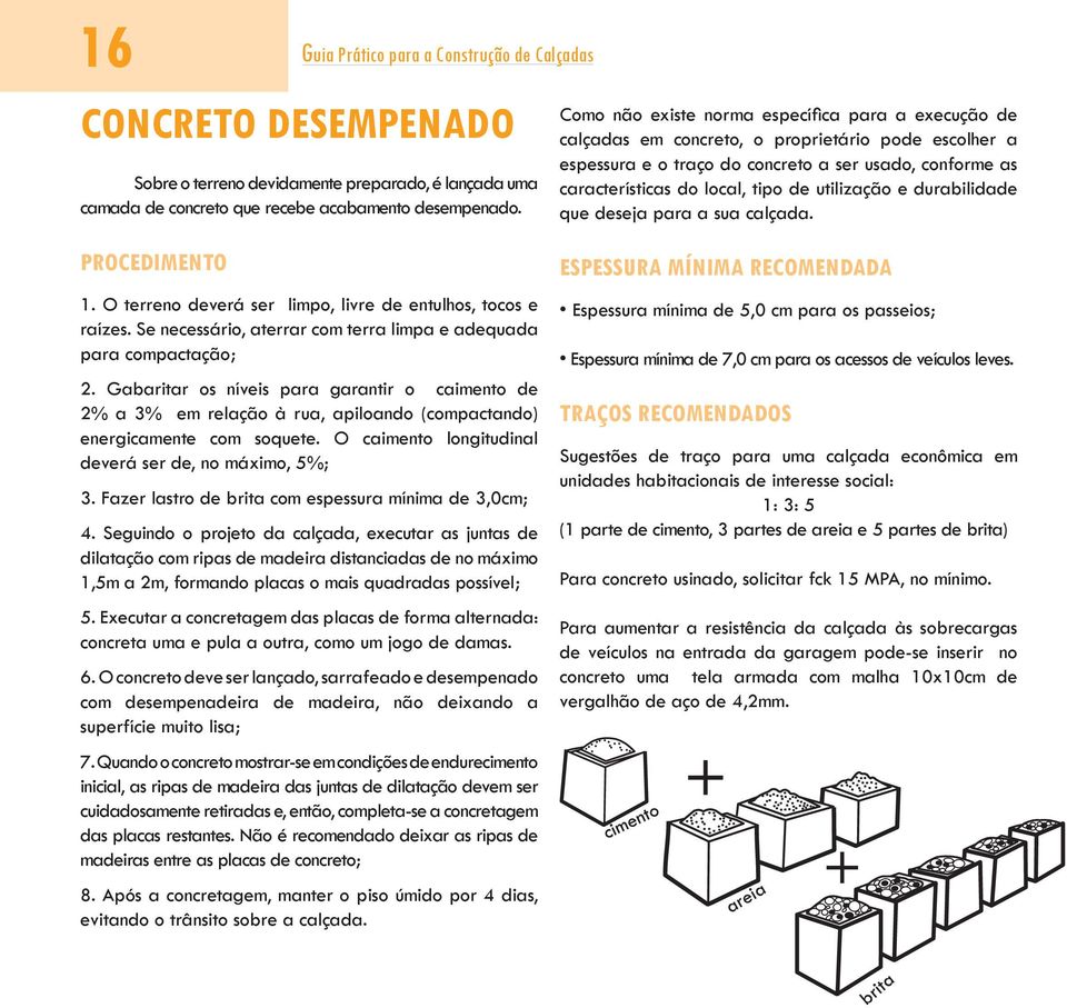 utilização e durabilidade que deseja para a sua calçada. Procedimento 1. O terreno deverá ser limpo, livre de entulhos, tocos e raízes.