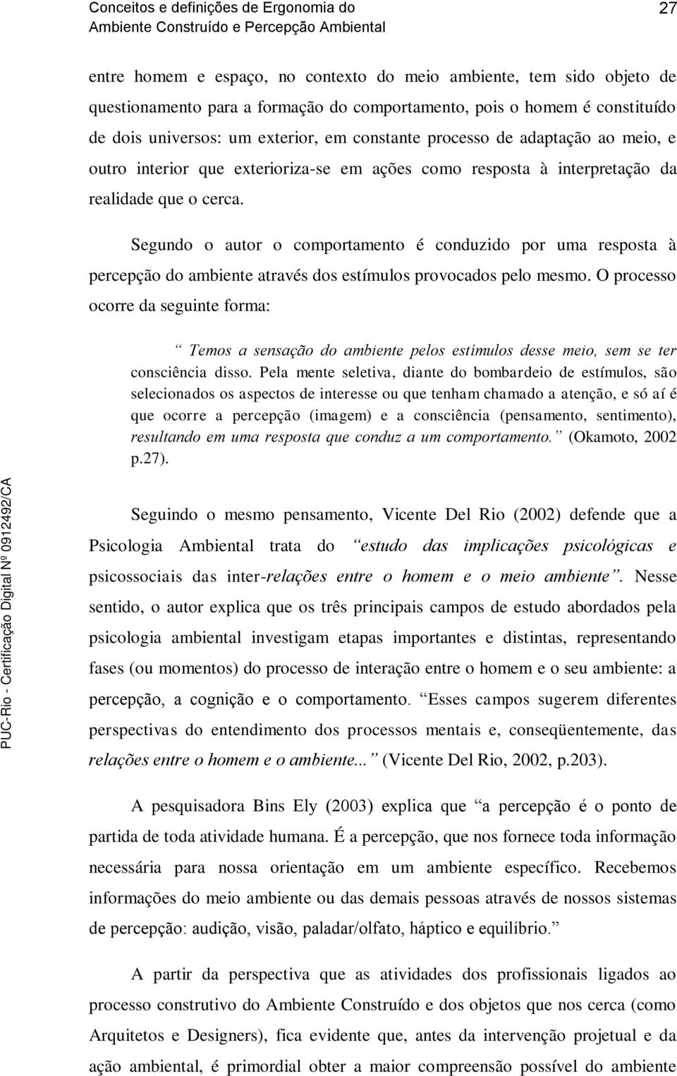 Segundo o autor o comportamento é conduzido por uma resposta à percepção do ambiente através dos estímulos provocados pelo mesmo.