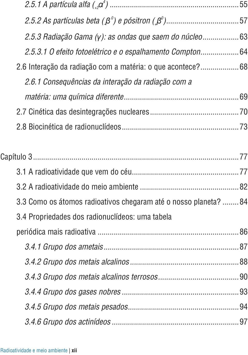 .. 70 2.8 Biocinética de radionuclídeos... 73 Capítulo 3... 77 3.1 A radioatividade que vem do céu... 77 3.2 A radioatividade do meio ambiente... 82 3.