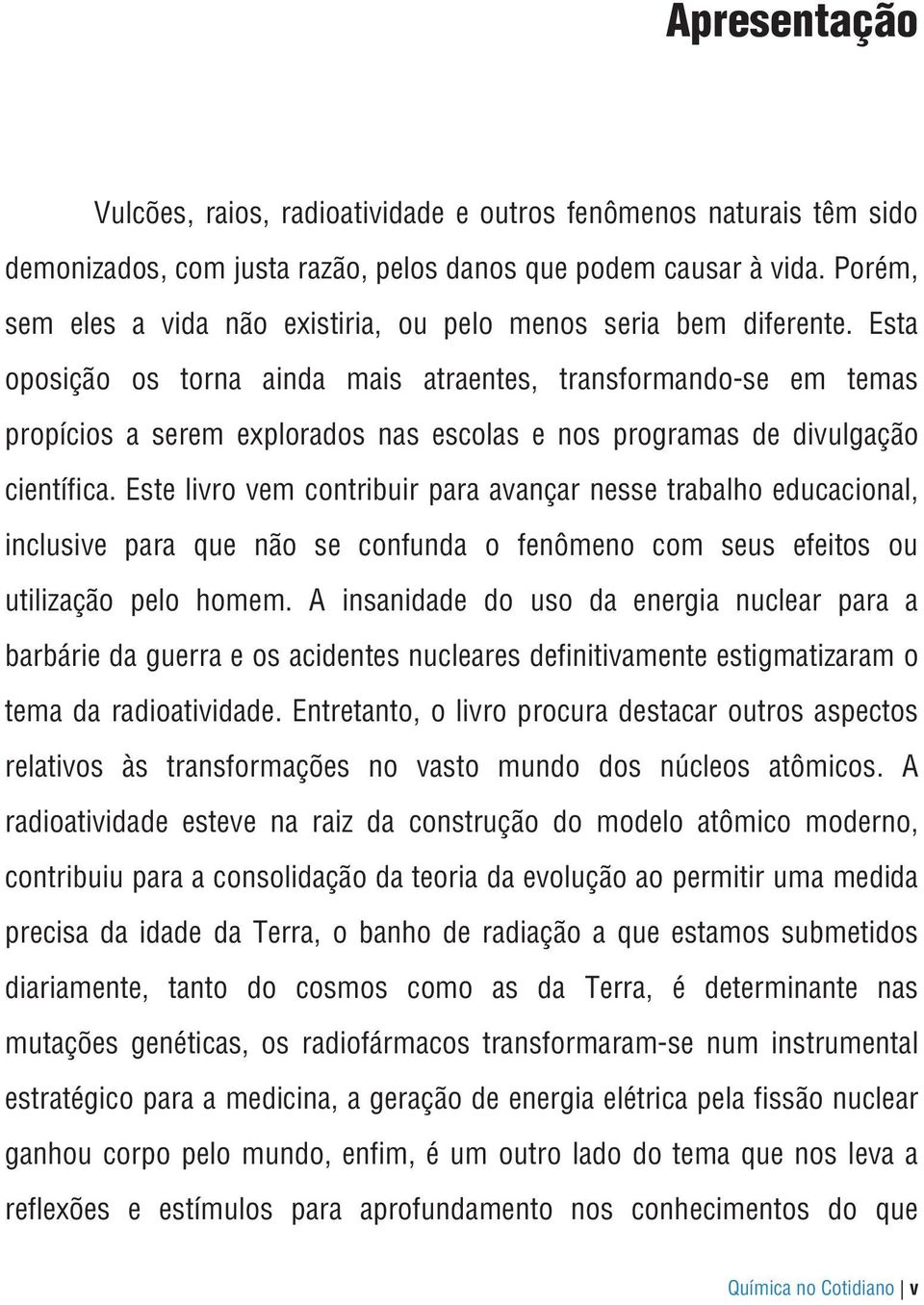 Esta oposição os torna ainda mais atraentes, transformando-se em temas propícios a serem explorados nas escolas e nos programas de divulgação científica.