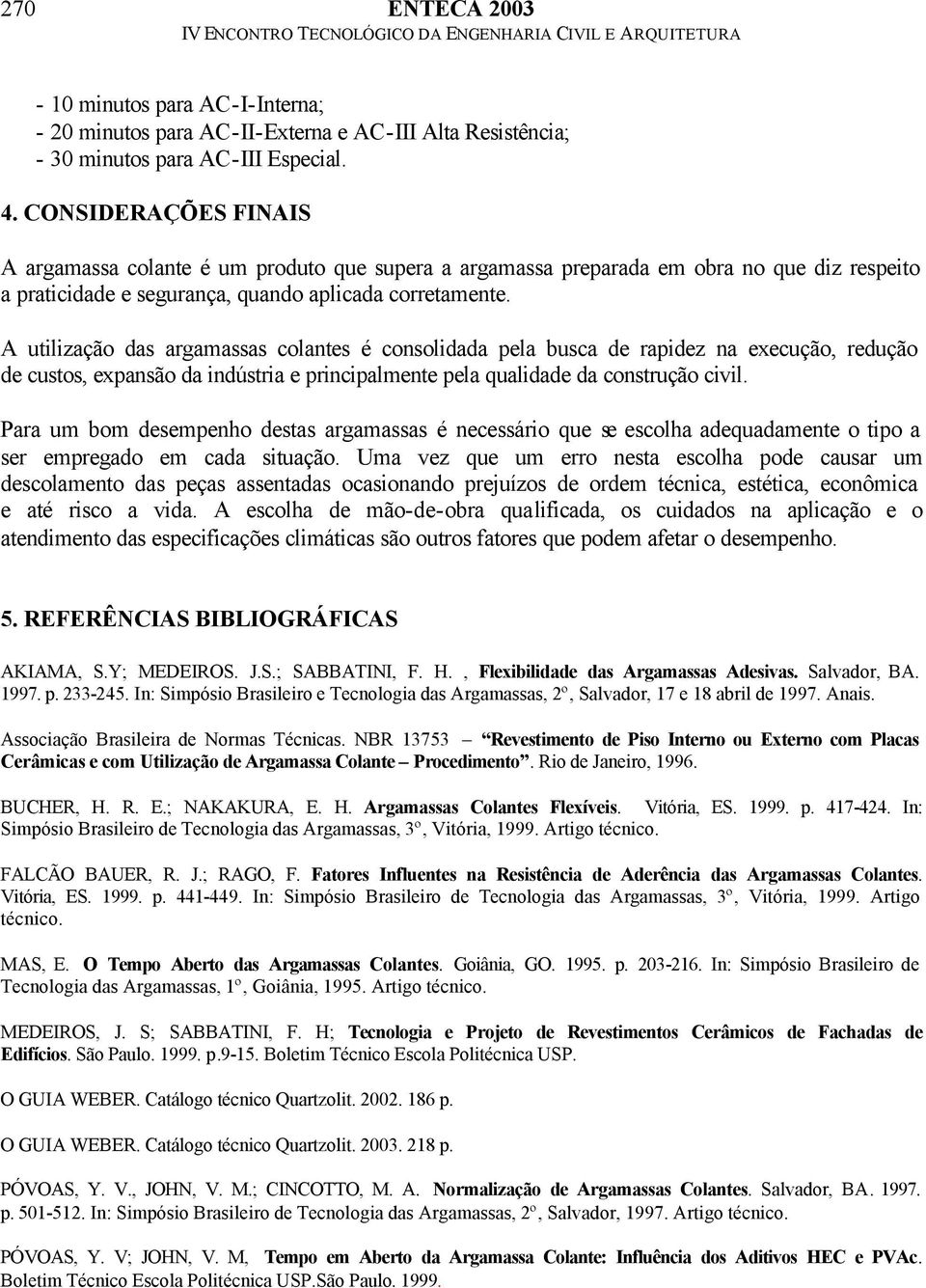 A utilização das argamassas colantes é consolidada pela busca de rapidez na execução, redução de custos, expansão da indústria e principalmente pela qualidade da construção civil.