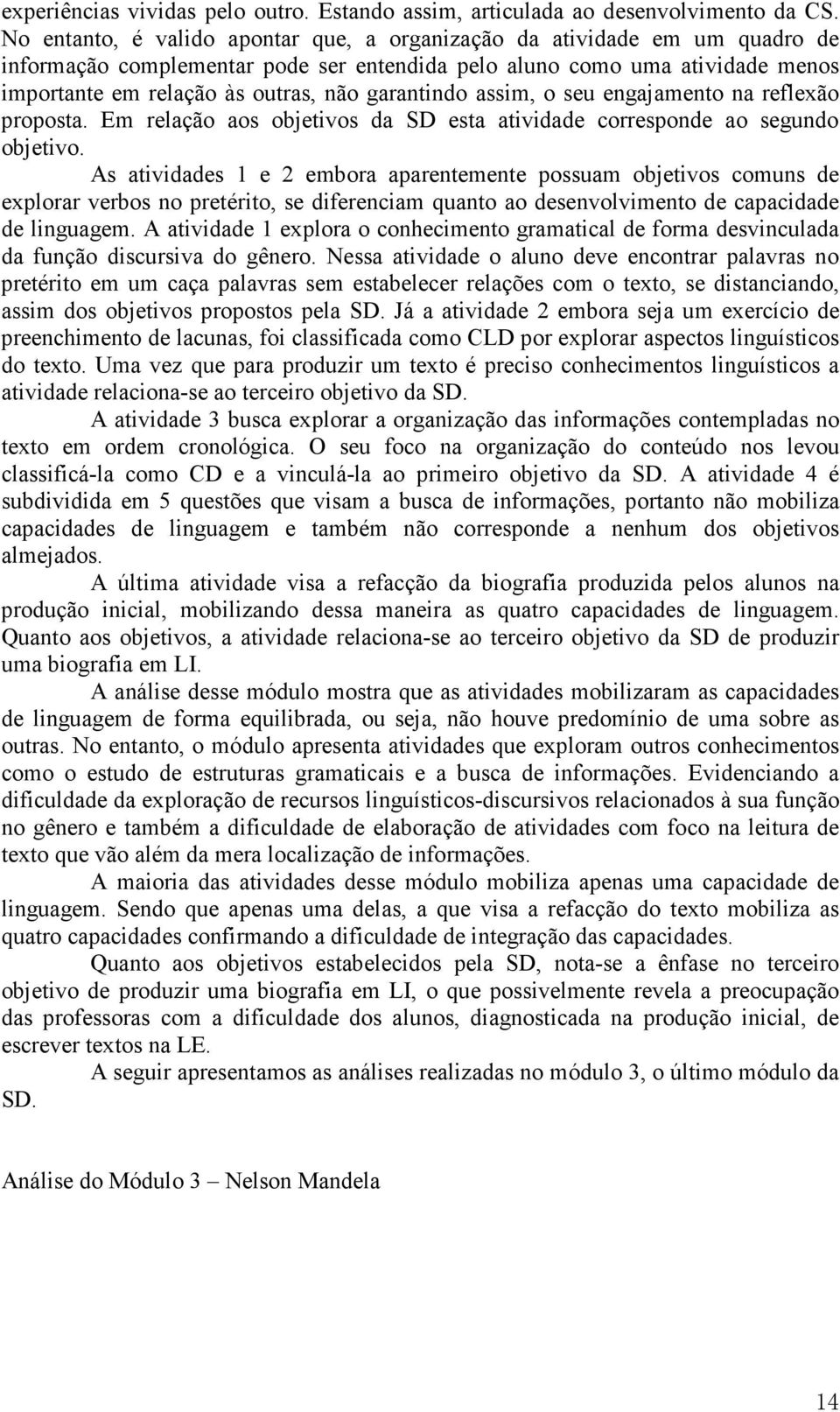 garantindo assim, o seu engajamento na reflexão proposta. Em relação aos objetivos da SD esta atividade corresponde ao segundo objetivo.