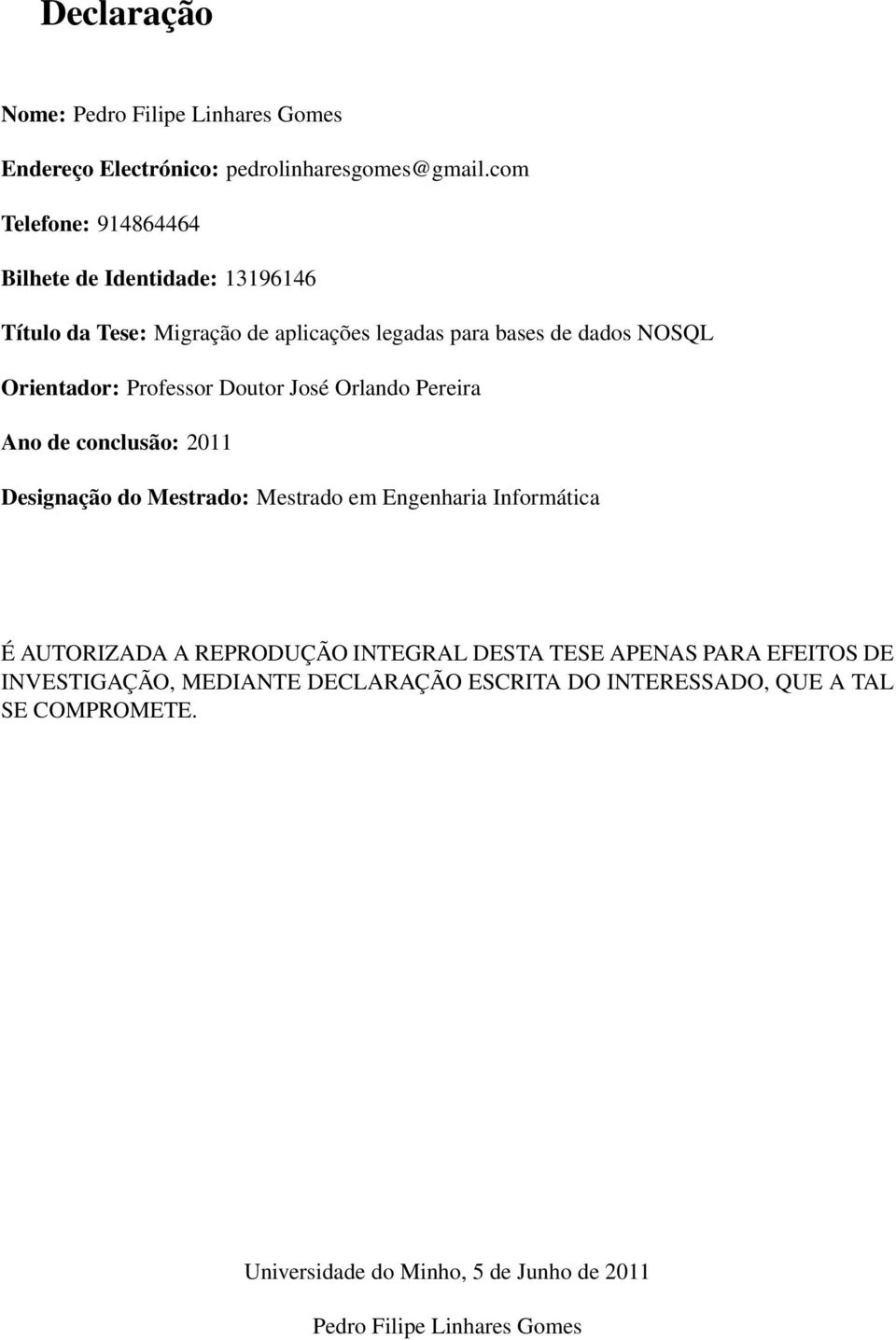 Professor Doutor José Orlando Pereira Ano de conclusão: 2011 Designação do Mestrado: Mestrado em Engenharia Informática É AUTORIZADA A