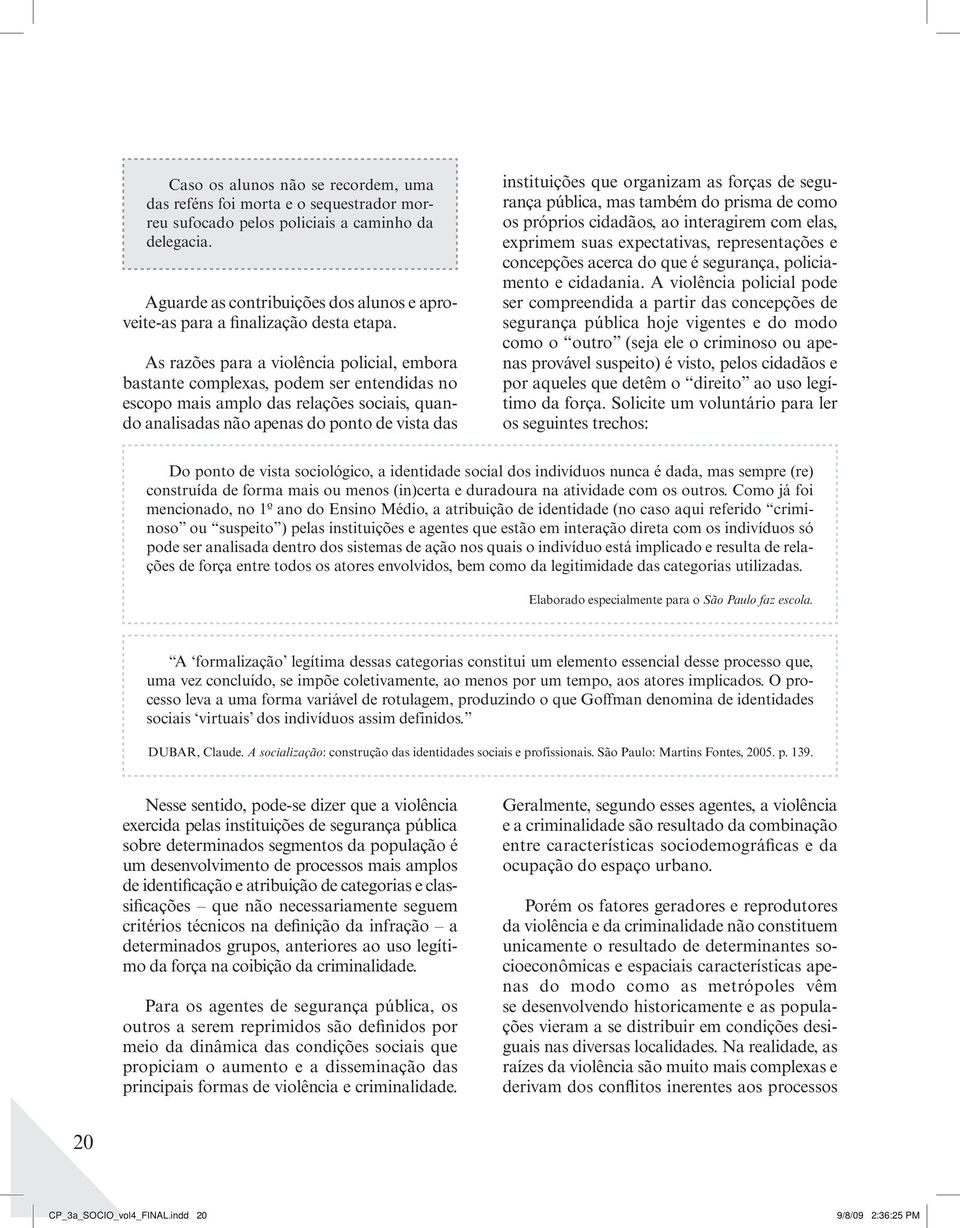 As razões para a violência policial, embora bastante complexas, podem ser entendidas no escopo mais amplo das relações sociais, quando analisadas não apenas do ponto de vista das instituições que