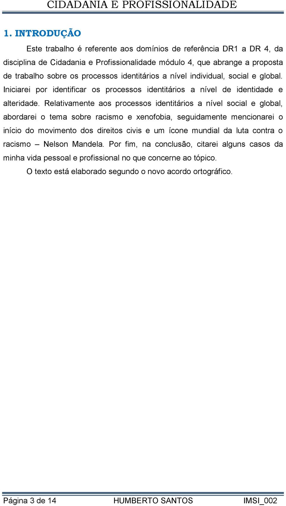 Relativamente aos processos identitários a nível social e global, abordarei o tema sobre racismo e xenofobia, seguidamente mencionarei o início do movimento dos direitos civis e um ícone