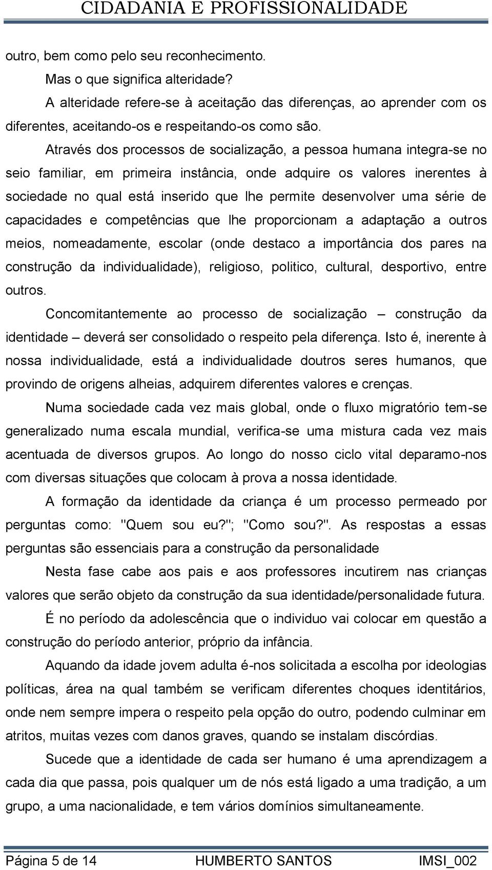 desenvolver uma série de capacidades e competências que lhe proporcionam a adaptação a outros meios, nomeadamente, escolar (onde destaco a importância dos pares na construção da individualidade),