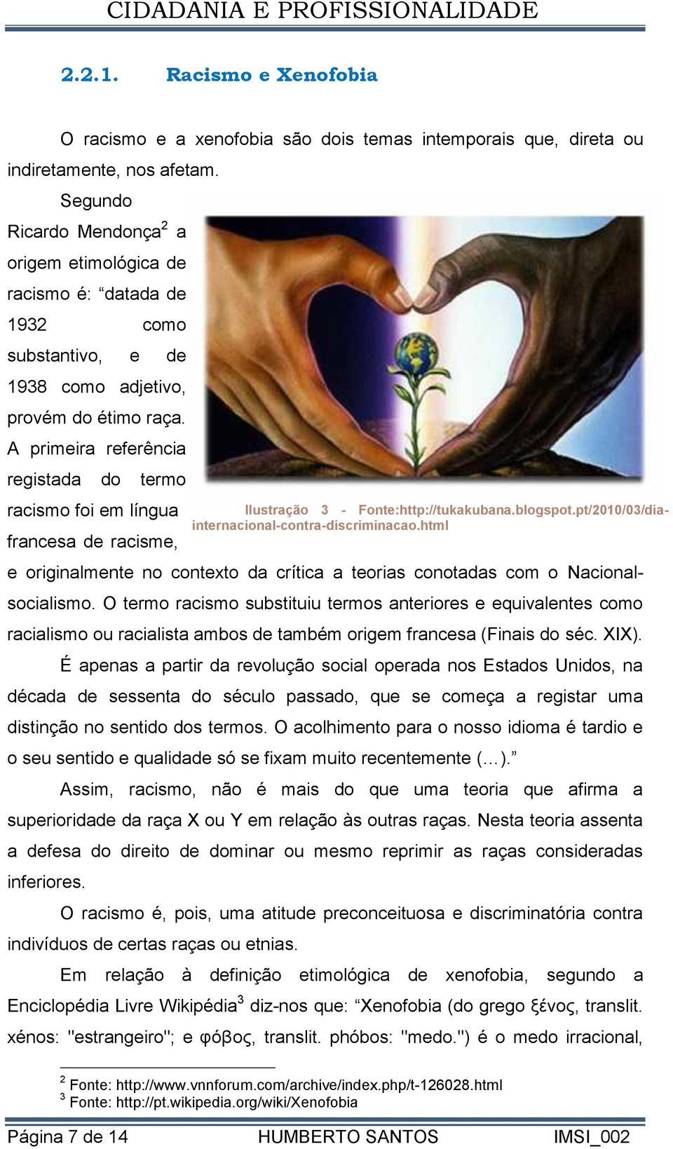 A primeira referência registada do termo racismo foi em língua francesa de racisme, e originalmente no contexto da crítica a teorias conotadas com o Nacionalsocialismo.