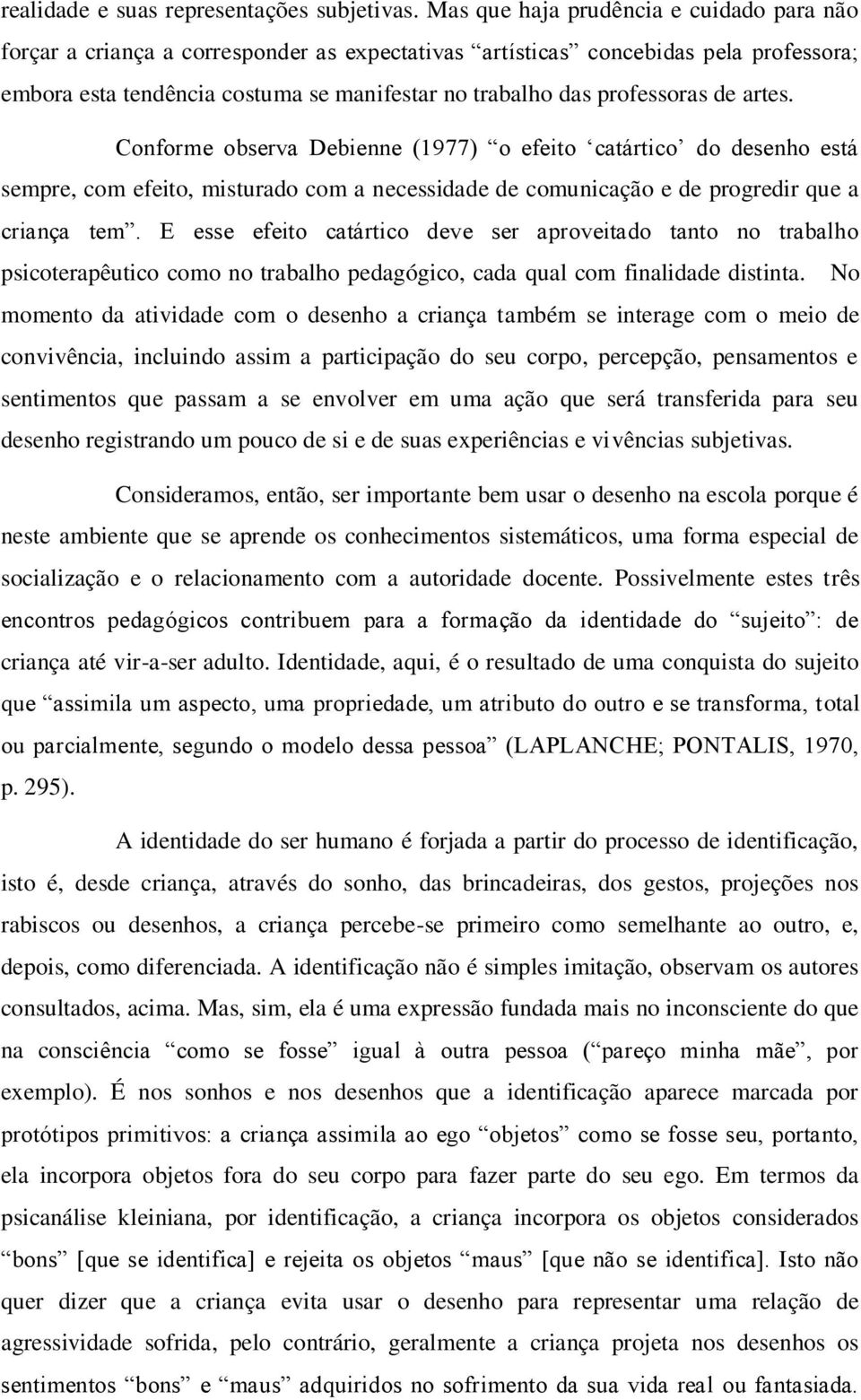 professoras de artes. Conforme observa Debienne (1977) o efeito catártico do desenho está sempre, com efeito, misturado com a necessidade de comunicação e de progredir que a criança tem.