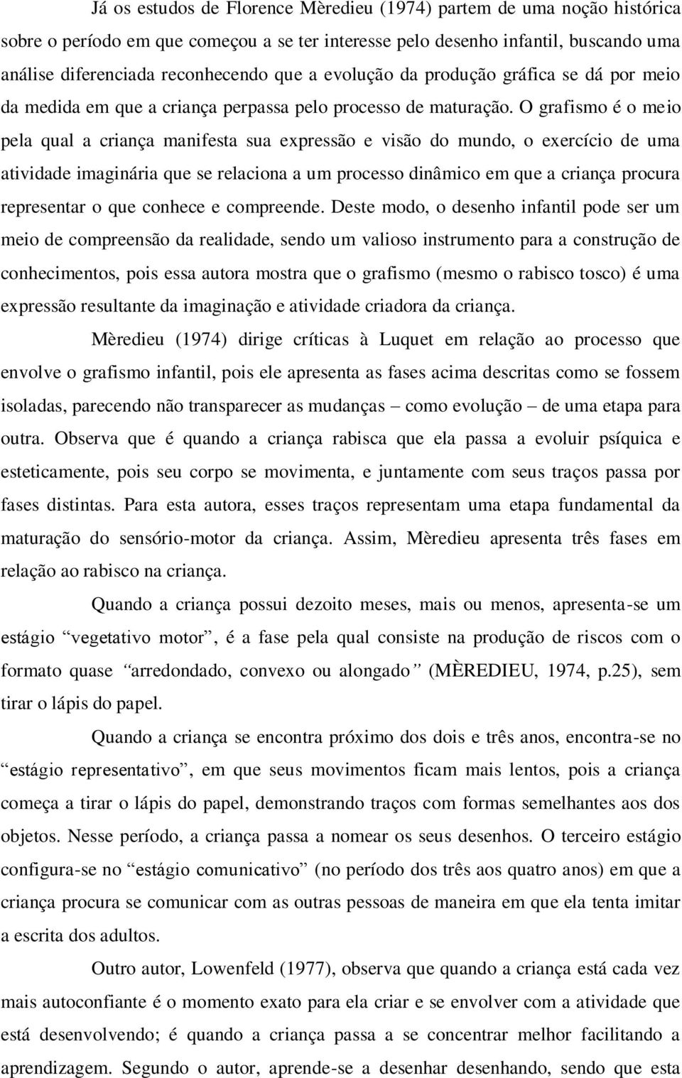 O grafismo é o meio pela qual a criança manifesta sua expressão e visão do mundo, o exercício de uma atividade imaginária que se relaciona a um processo dinâmico em que a criança procura representar