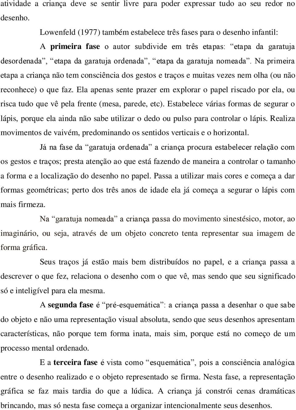 nomeada. Na primeira etapa a criança não tem consciência dos gestos e traços e muitas vezes nem olha (ou não reconhece) o que faz.