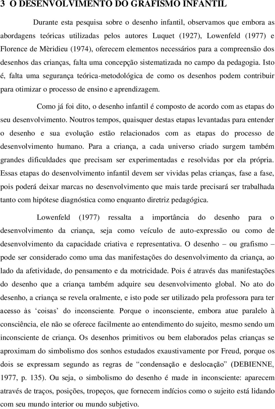 Isto é, falta uma segurança teórica-metodológica de como os desenhos podem contribuir para otimizar o processo de ensino e aprendizagem.