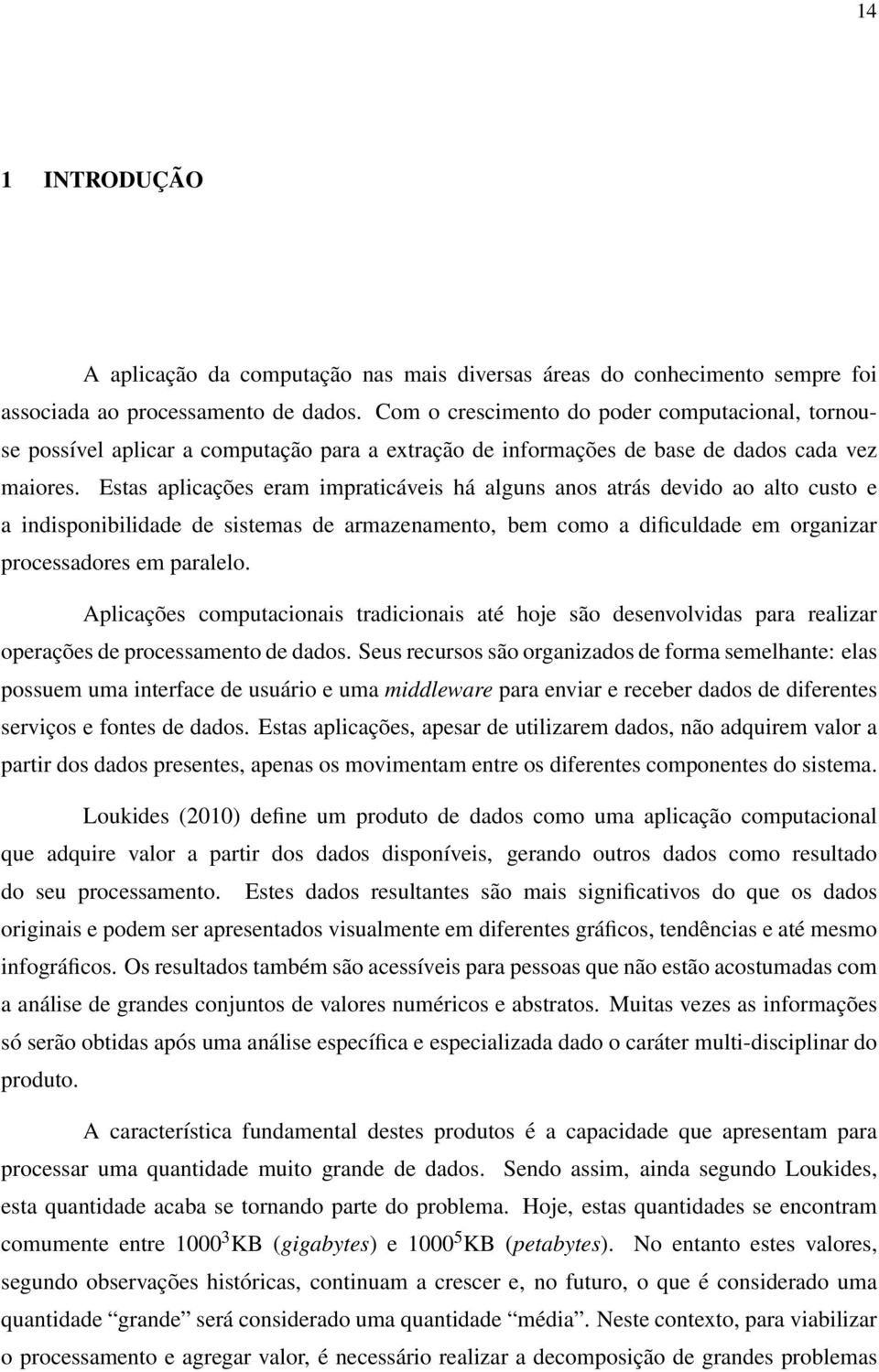 Estas aplicações eram impraticáveis há alguns anos atrás devido ao alto custo e a indisponibilidade de sistemas de armazenamento, bem como a dificuldade em organizar processadores em paralelo.