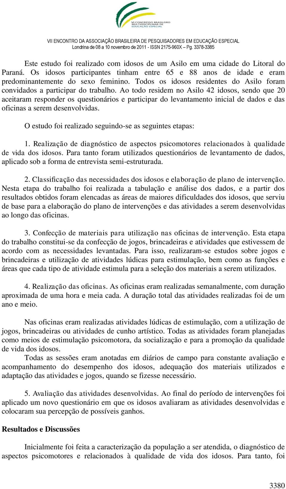 Ao todo residem no Asilo 42 idosos, sendo que 20 aceitaram responder os questionários e participar do levantamento inicial de dados e das oficinas a serem desenvolvidas.