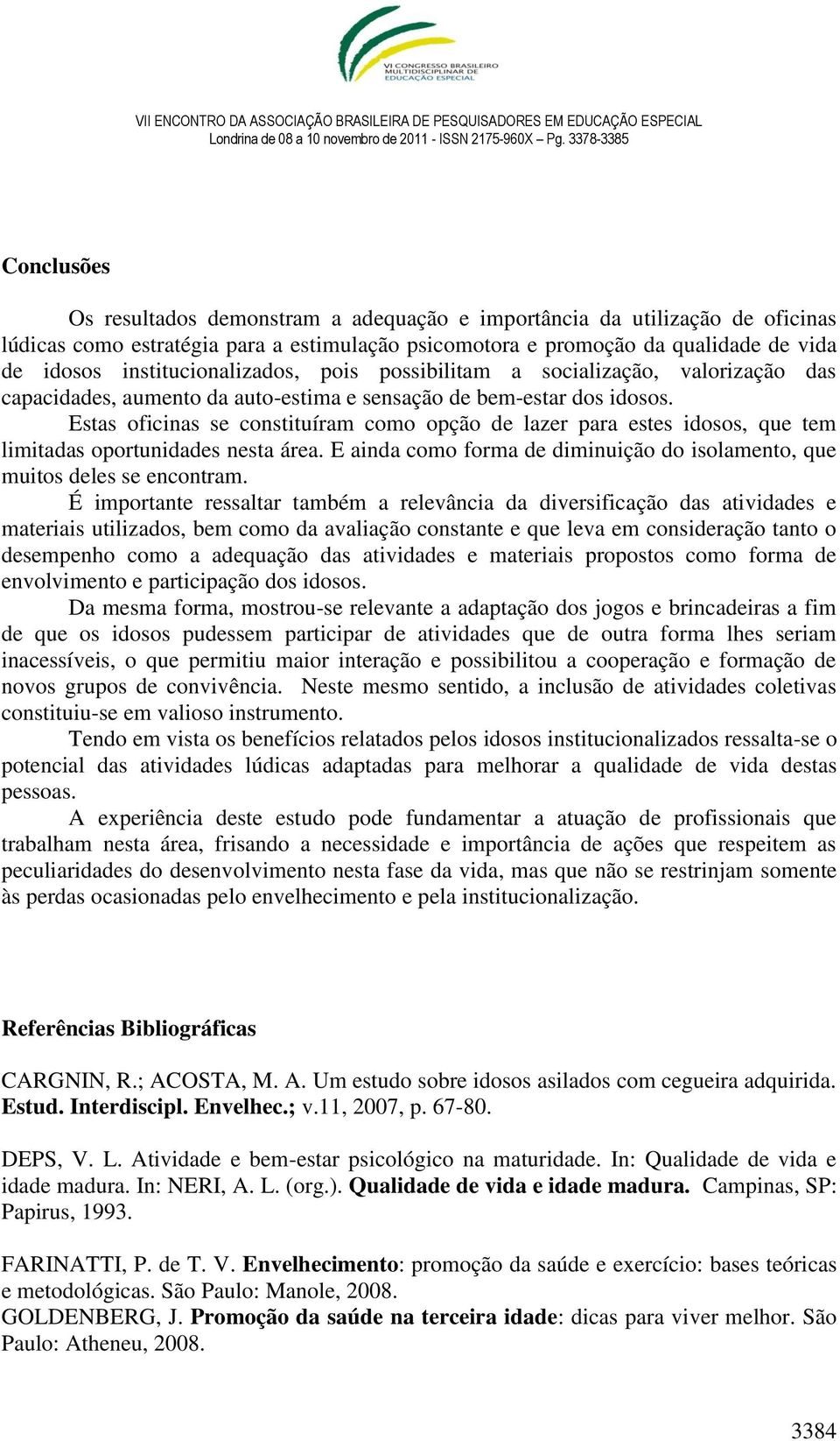 Estas oficinas se constituíram como opção de lazer para estes idosos, que tem limitadas oportunidades nesta área. E ainda como forma de diminuição do isolamento, que muitos deles se encontram.