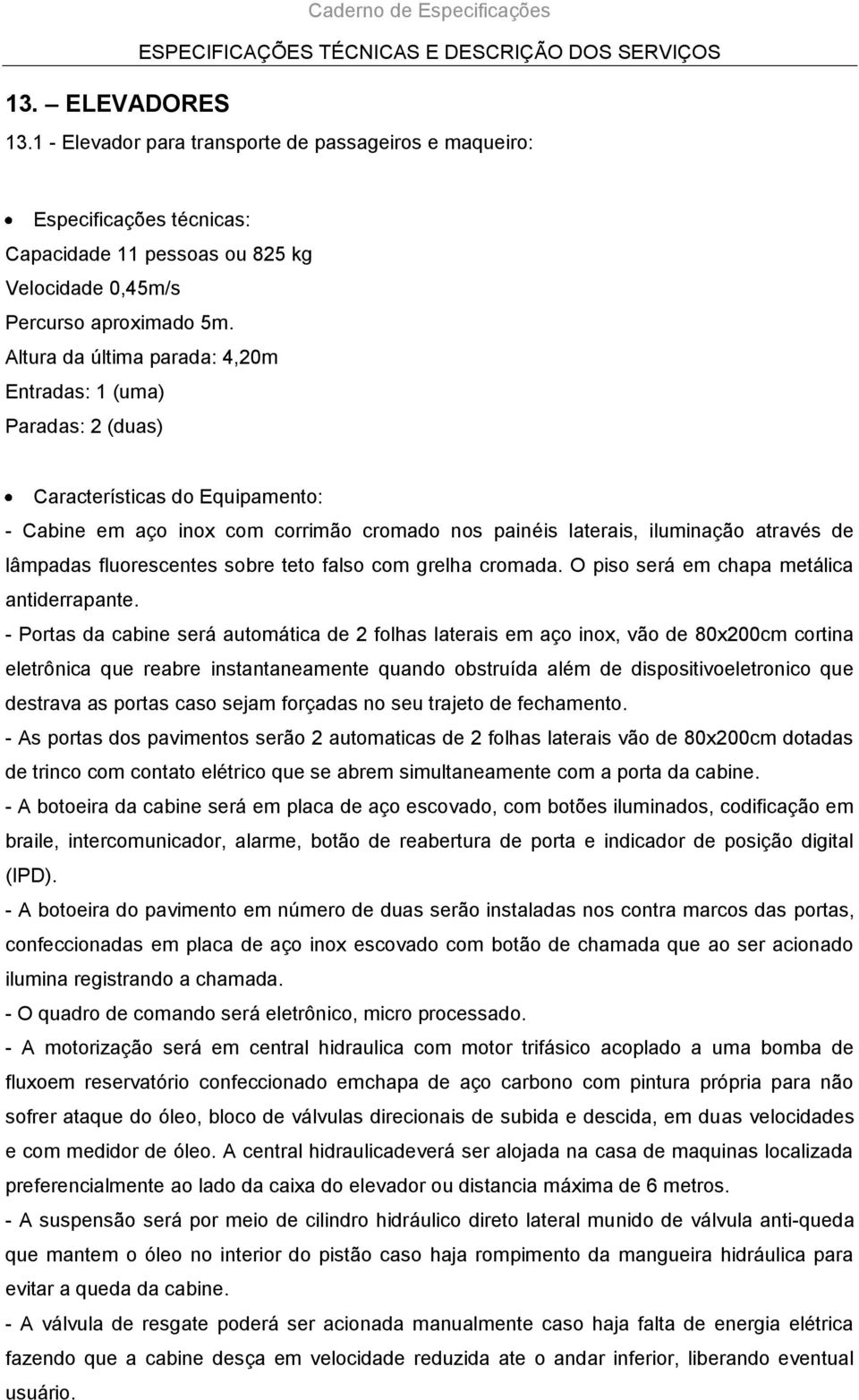 fluorescentes sobre teto falso com grelha cromada. O piso será em chapa metálica antiderrapante.