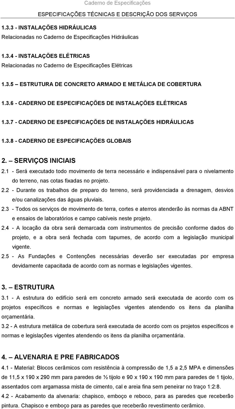 1 - Será executado todo movimento de terra necessário e indispensável para o nivelamento do terreno, nas cotas fixadas no projeto. 2.