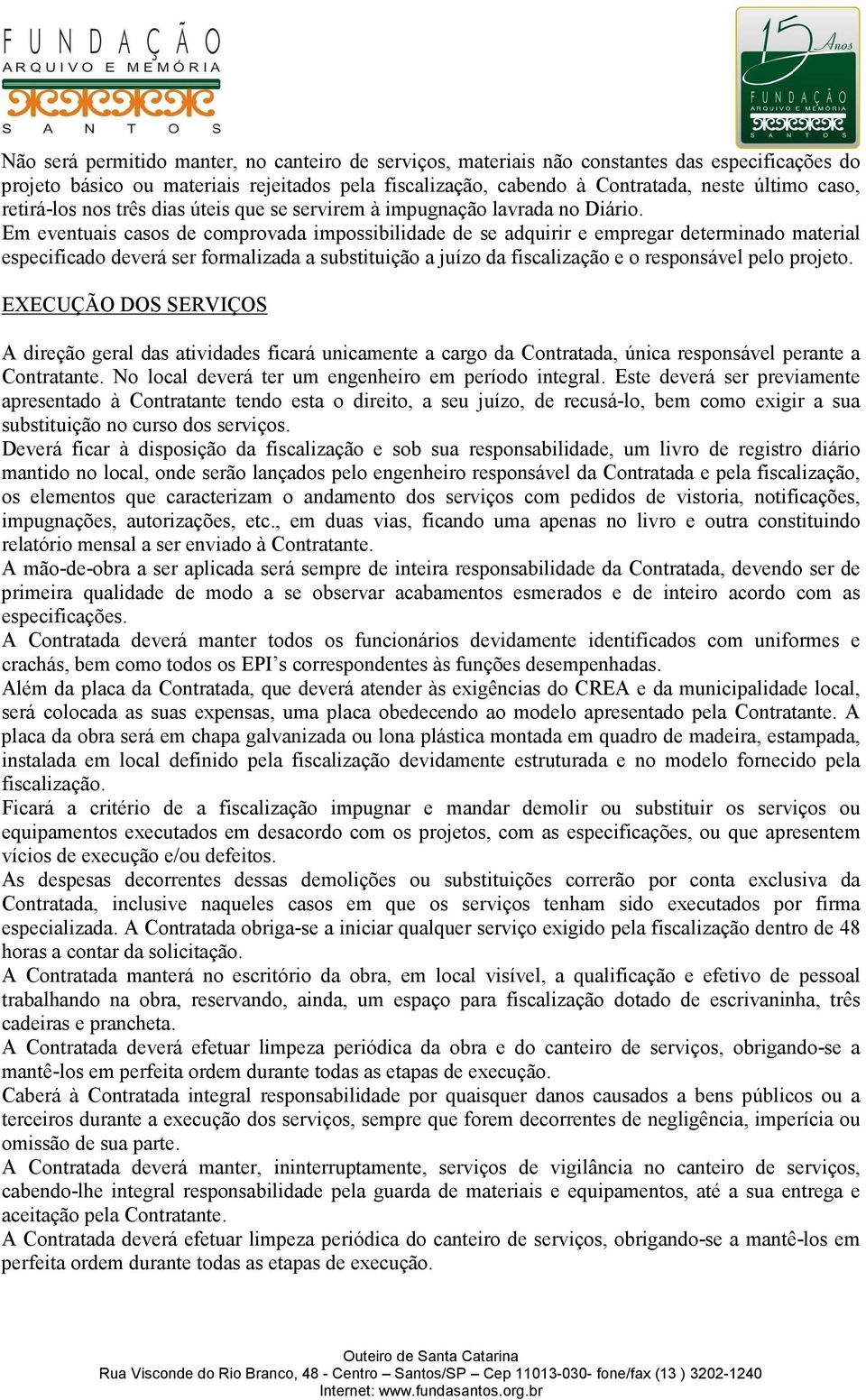 Em eventuais casos de comprovada impossibilidade de se adquirir e empregar determinado material especificado deverá ser formalizada a substituição a juízo da fiscalização e o responsável pelo projeto.