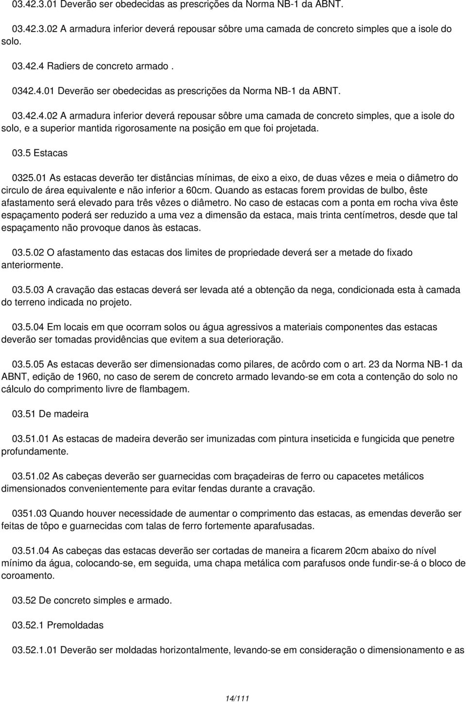 03.5 Estacas 0325.01 As estacas deverão ter distâncias mínimas, de eixo a eixo, de duas vêzes e meia o diâmetro do circulo de área equivalente e não inferior a 60cm.