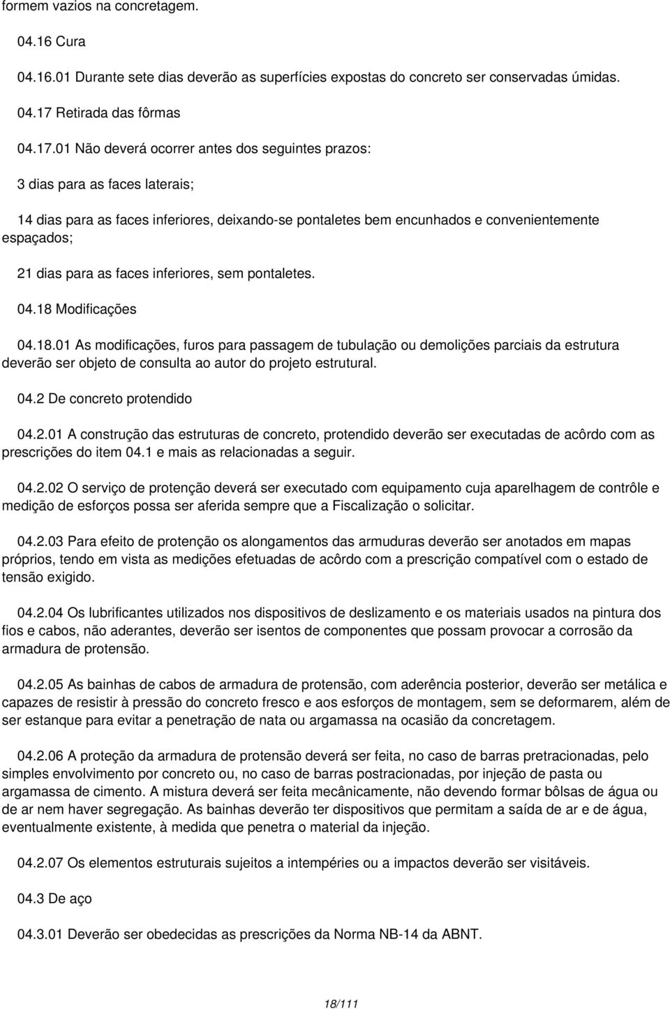 01 Não deverá ocorrer antes dos seguintes prazos: 3 dias para as faces laterais; 14 dias para as faces inferiores, deixando-se pontaletes bem encunhados e convenientemente espaçados; 21 dias para as