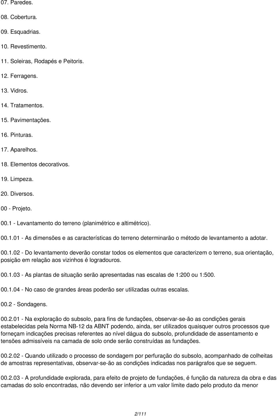 00.1.02 - Do levantamento deverão constar todos os elementos que caracterizem o terreno, sua orientação, posição em relação aos vizinhos é logradouros. 00.1.03 - As plantas de situação serão apresentadas nas escalas de 1:200 ou 1:500.