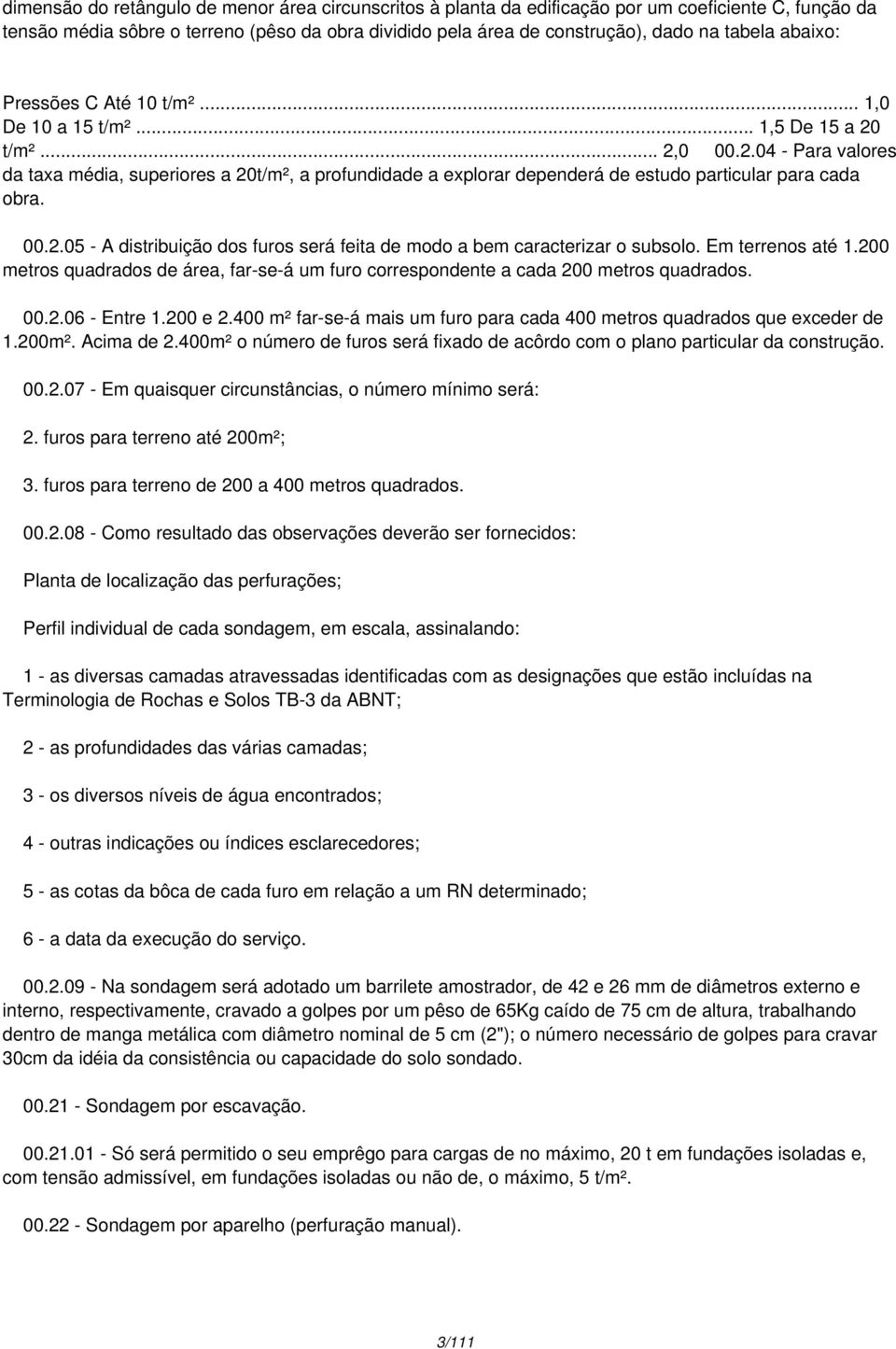 00.2.05 - A distribuição dos furos será feita de modo a bem caracterizar o subsolo. Em terrenos até 1.200 metros quadrados de área, far-se-á um furo correspondente a cada 200 metros quadrados. 00.2.06 - Entre 1.