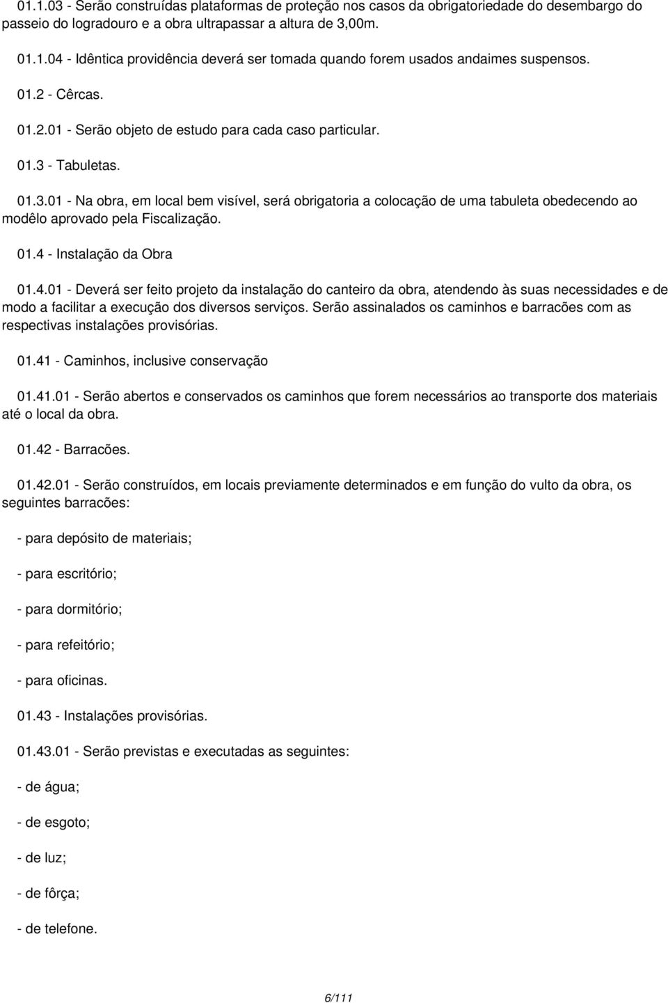 - Tabuletas. 01.3.01 - Na obra, em local bem visível, será obrigatoria a colocação de uma tabuleta obedecendo ao modêlo aprovado pela Fiscalização. 01.4 