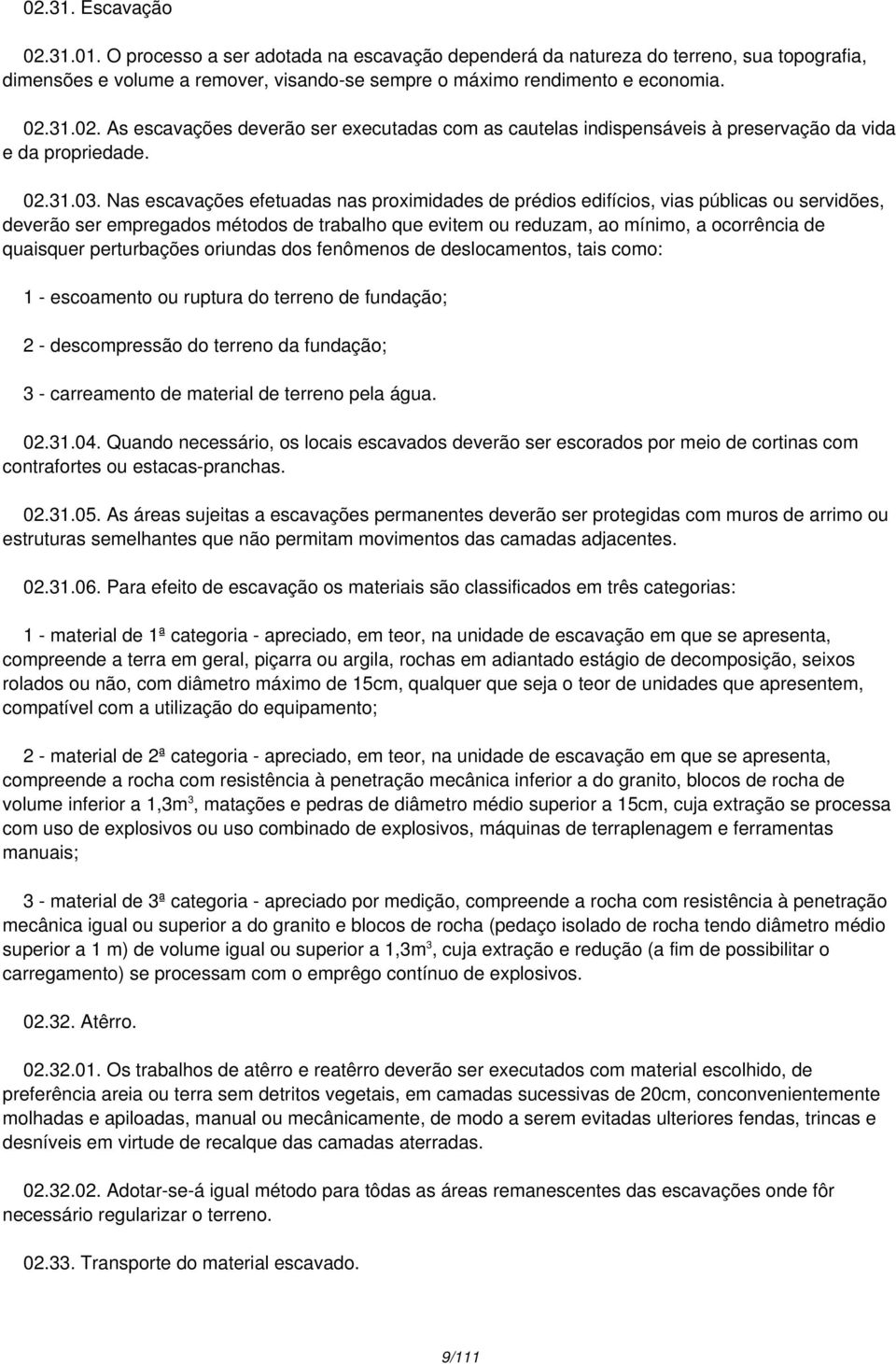 Nas escavações efetuadas nas proximidades de prédios edifícios, vias públicas ou servidões, deverão ser empregados métodos de trabalho que evitem ou reduzam, ao mínimo, a ocorrência de quaisquer