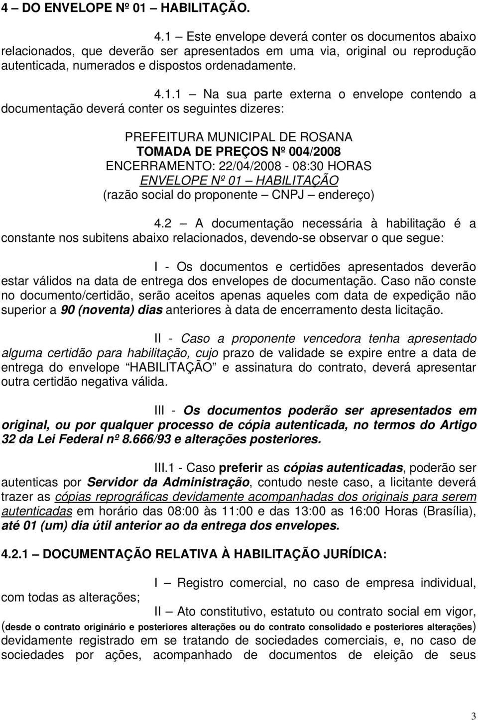 externa o envelope contendo a documentação deverá conter os seguintes dizeres: PREFEITURA MUNICIPAL DE ROSANA TOMADA DE PREÇOS Nº 004/2008 ENCERRAMENTO: 22/04/2008-08:30 HORAS ENVELOPE Nº 01