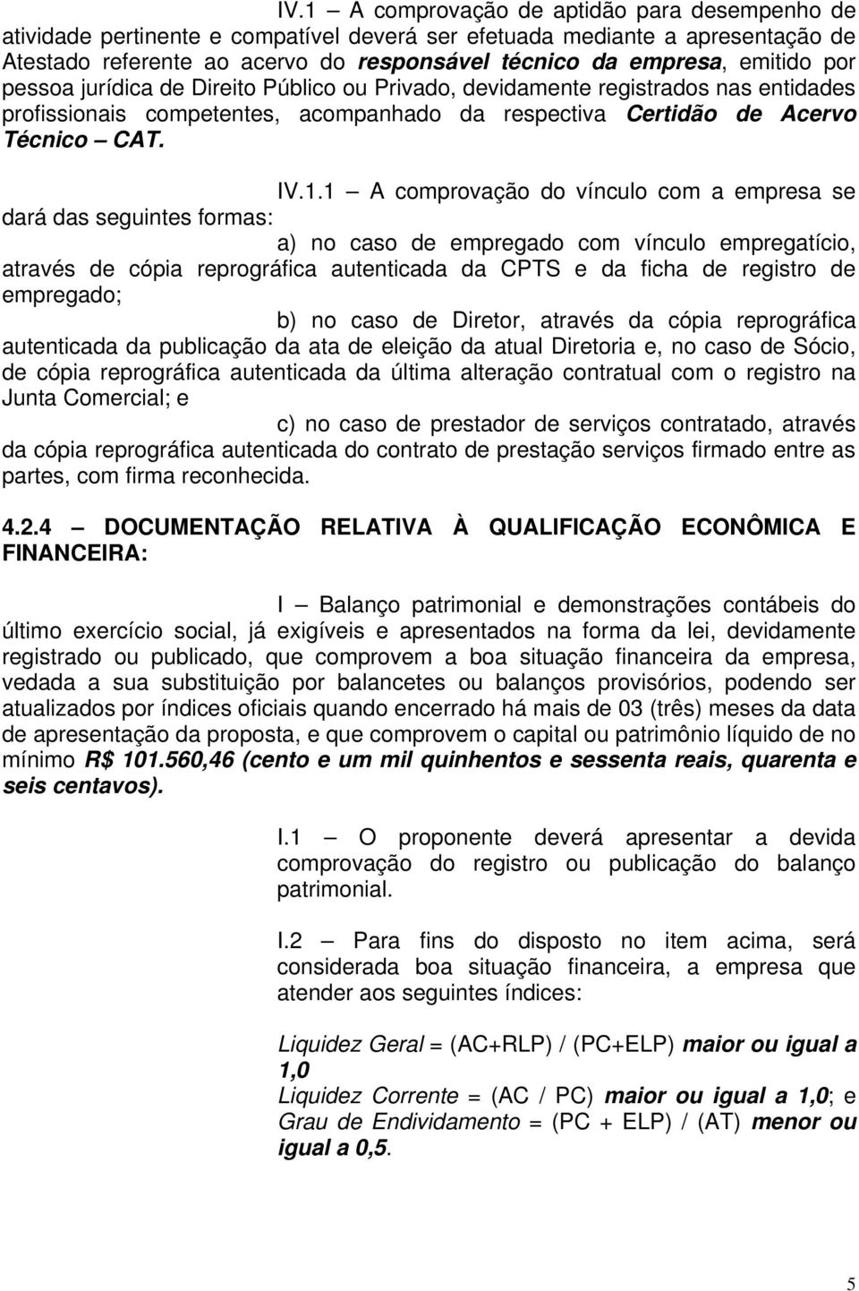 1 A comprovação do vínculo com a empresa se dará das seguintes formas: a) no caso de empregado com vínculo empregatício, através de cópia reprográfica autenticada da CPTS e da ficha de registro de