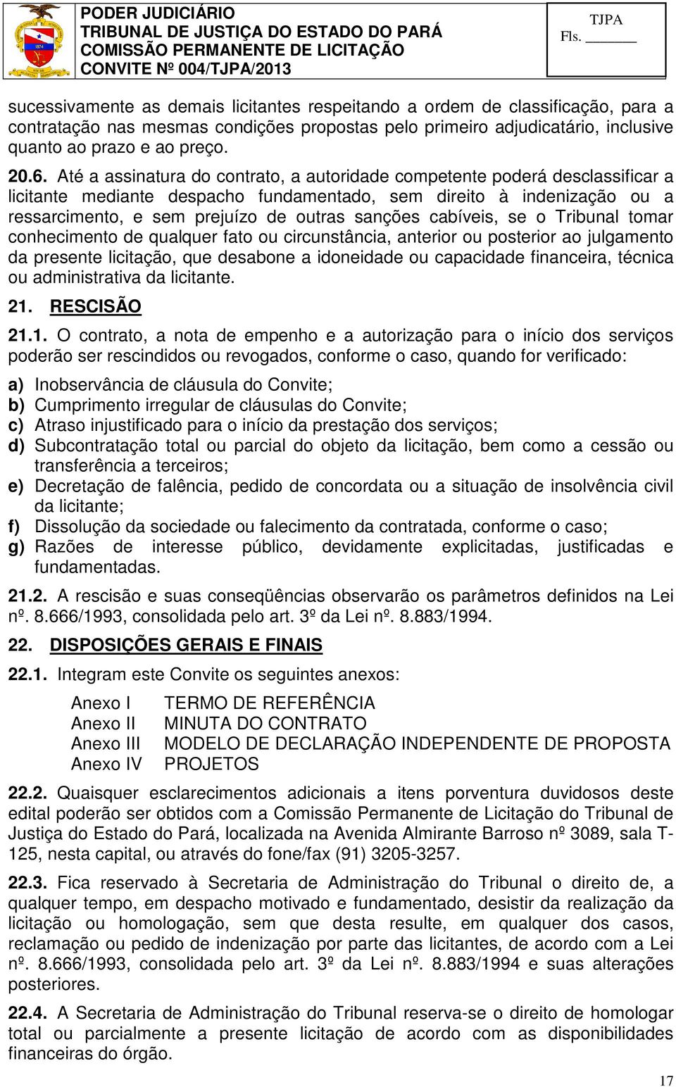 cabíveis, se o Tribunal tomar conhecimento de qualquer fato ou circunstância, anterior ou posterior ao julgamento da presente licitação, que desabone a idoneidade ou capacidade financeira, técnica ou