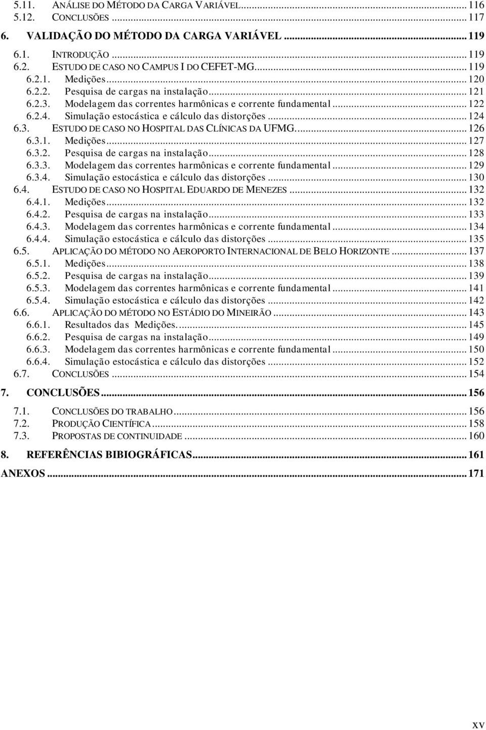 ... 126 6.3.1. Medições... 127 6.3.2. Pesquisa de cargas na instalação... 128 6.3.3. Modelagem das correntes harmônicas e corrente fundamental... 129 6.3.4.