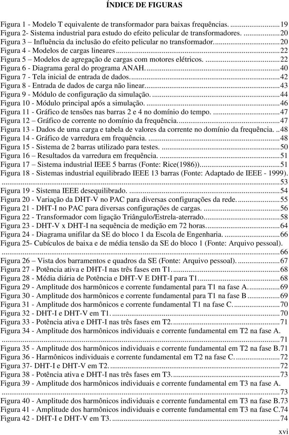 ... 22 Figura 6 - Diagrama geral do programa ANAH.... 40 Figura 7 - Tela inicial de entrada de dados.... 42 Figura 8 - Entrada de dados de carga não linear.