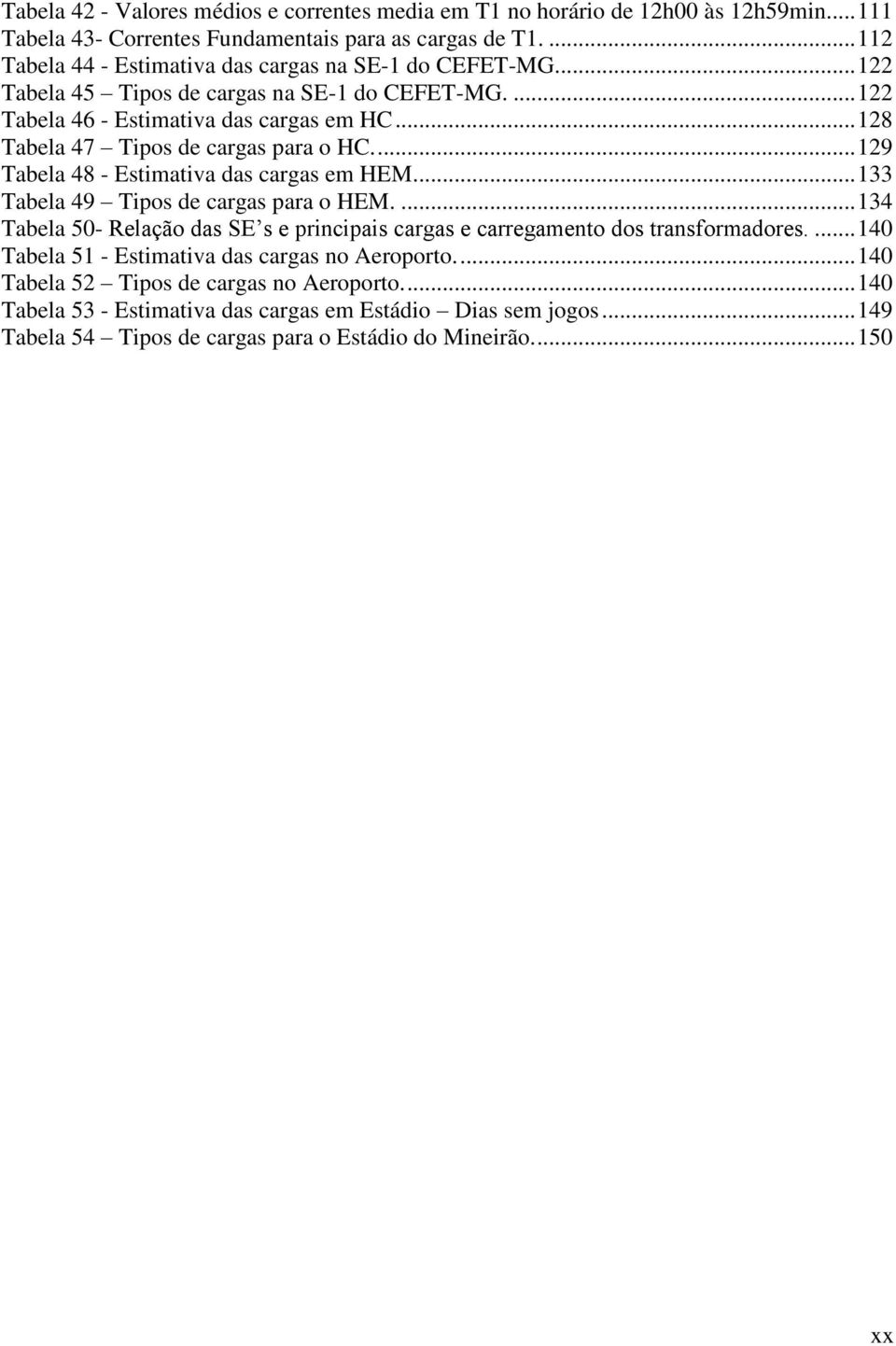 .. 128 Tabela 47 Tipos de cargas para o HC.... 129 Tabela 48 - Estimativa das cargas em HEM... 133 Tabela 49 Tipos de cargas para o HEM.