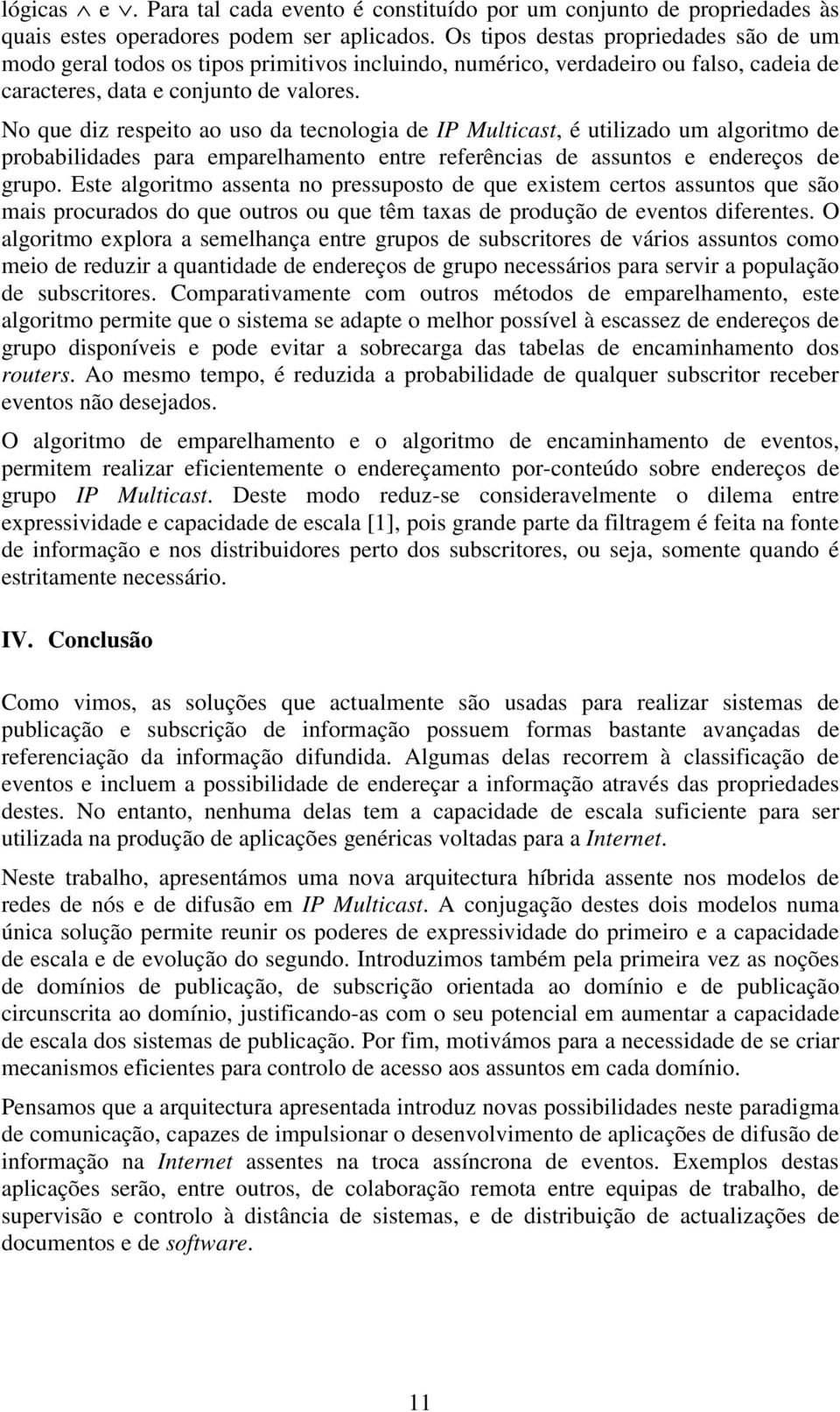 No que diz respeito ao uso da tecnologia de IP Multicast, é utilizado um algoritmo de probabilidades para emparelhamento entre referências de assuntos e endereços de grupo.