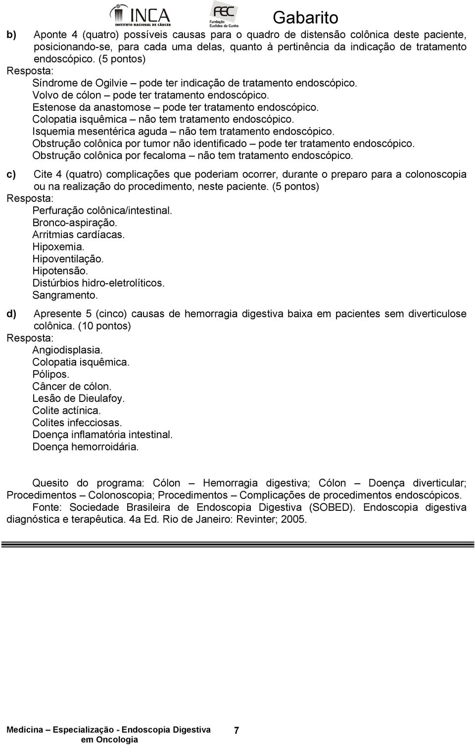 Colopatia isquêmica não tem tratamento endoscópico. Isquemia mesentérica aguda não tem tratamento endoscópico. Obstrução colônica por tumor não identificado pode ter tratamento endoscópico.