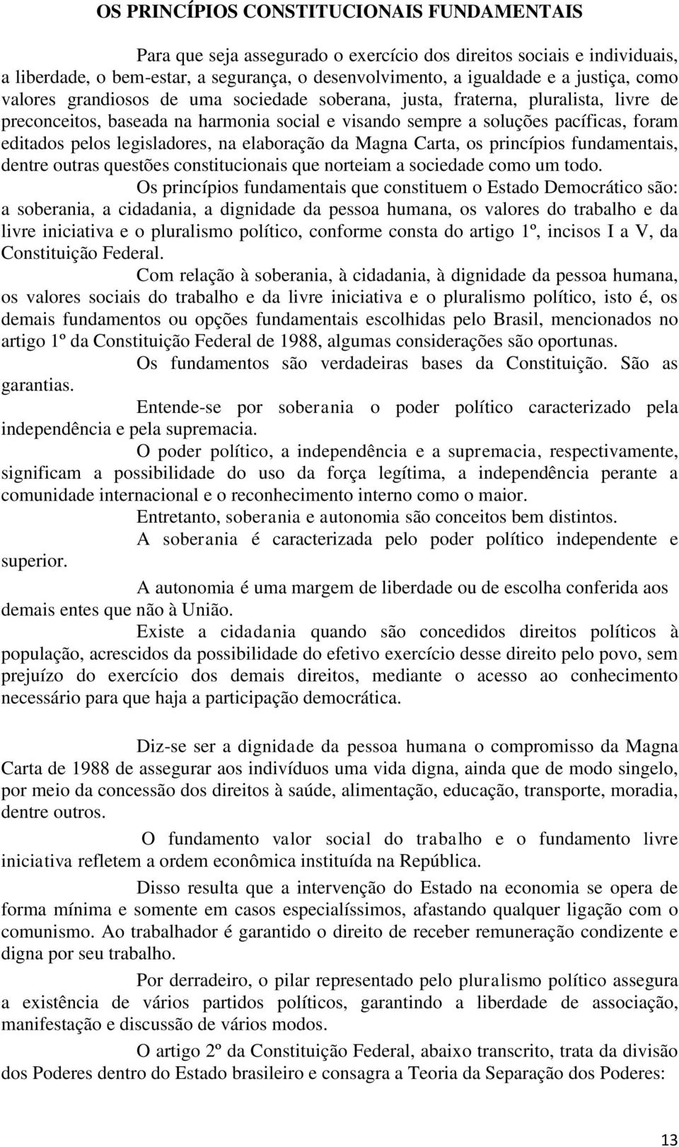 legisladores, na elaboração da Magna Carta, os princípios fundamentais, dentre outras questões constitucionais que norteiam a sociedade como um todo.