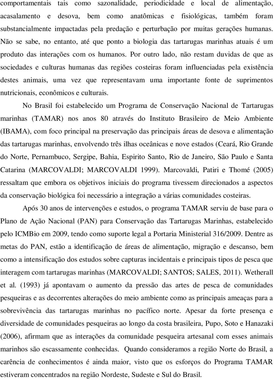 Por outro lado, não restam duvidas de que as sociedades e culturas humanas das regiões costeiras foram influenciadas pela existência destes animais, uma vez que representavam uma importante fonte de