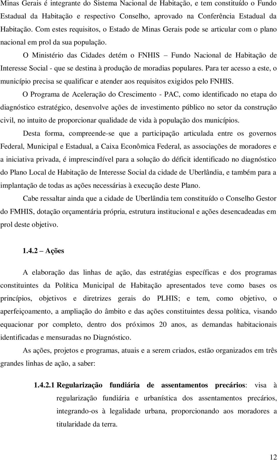 O Ministério das Cidades detém o FNHIS Fundo Nacional de Habitação de Interesse Social - que se destina à produção de moradias populares.