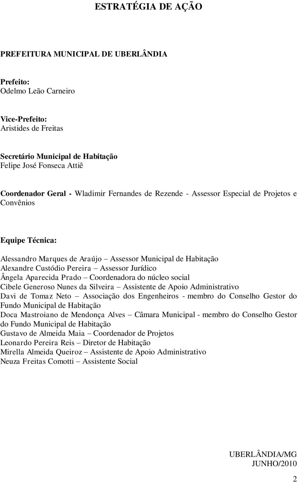 Ângela Aparecida Prado Coordenadora do núcleo social Cibele Generoso Nunes da Silveira Assistente de Apoio Administrativo Davi de Tomaz Neto Associação dos Engenheiros - membro do Conselho Gestor do